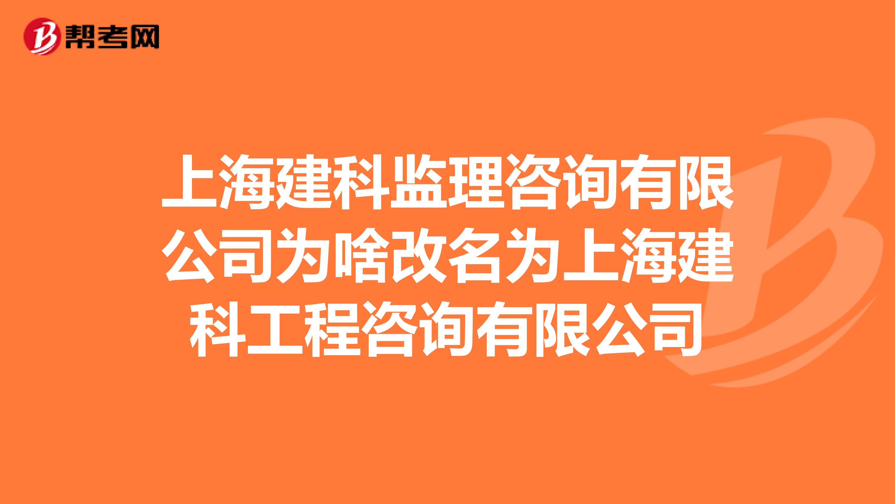 上海建科监理咨询有限公司为啥改名为上海建科工程咨询有限公司