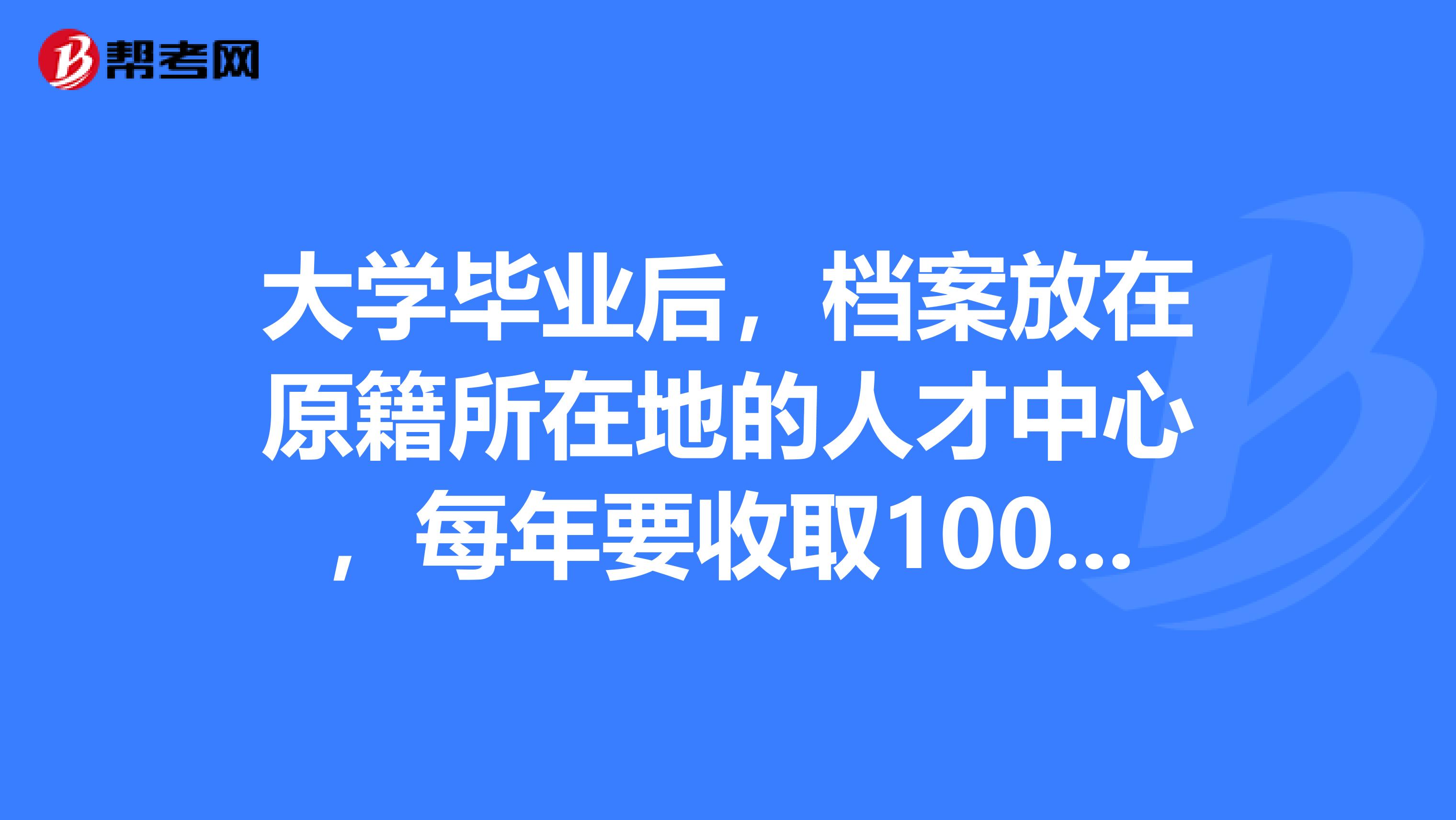 大学毕业后,档案放在原籍所在地的人才中心,每年要收取100多元的费用,有没有不收取档案管理费的地方啊?