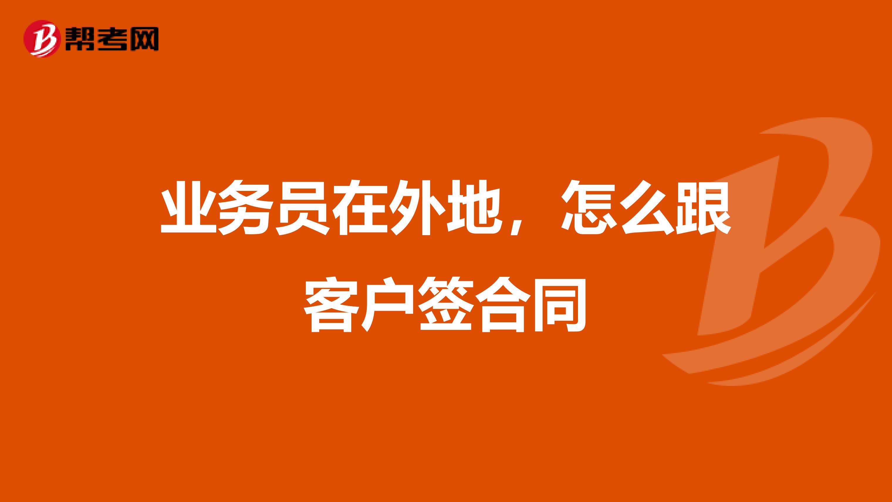 业务员在外地,怎么跟客户签合同