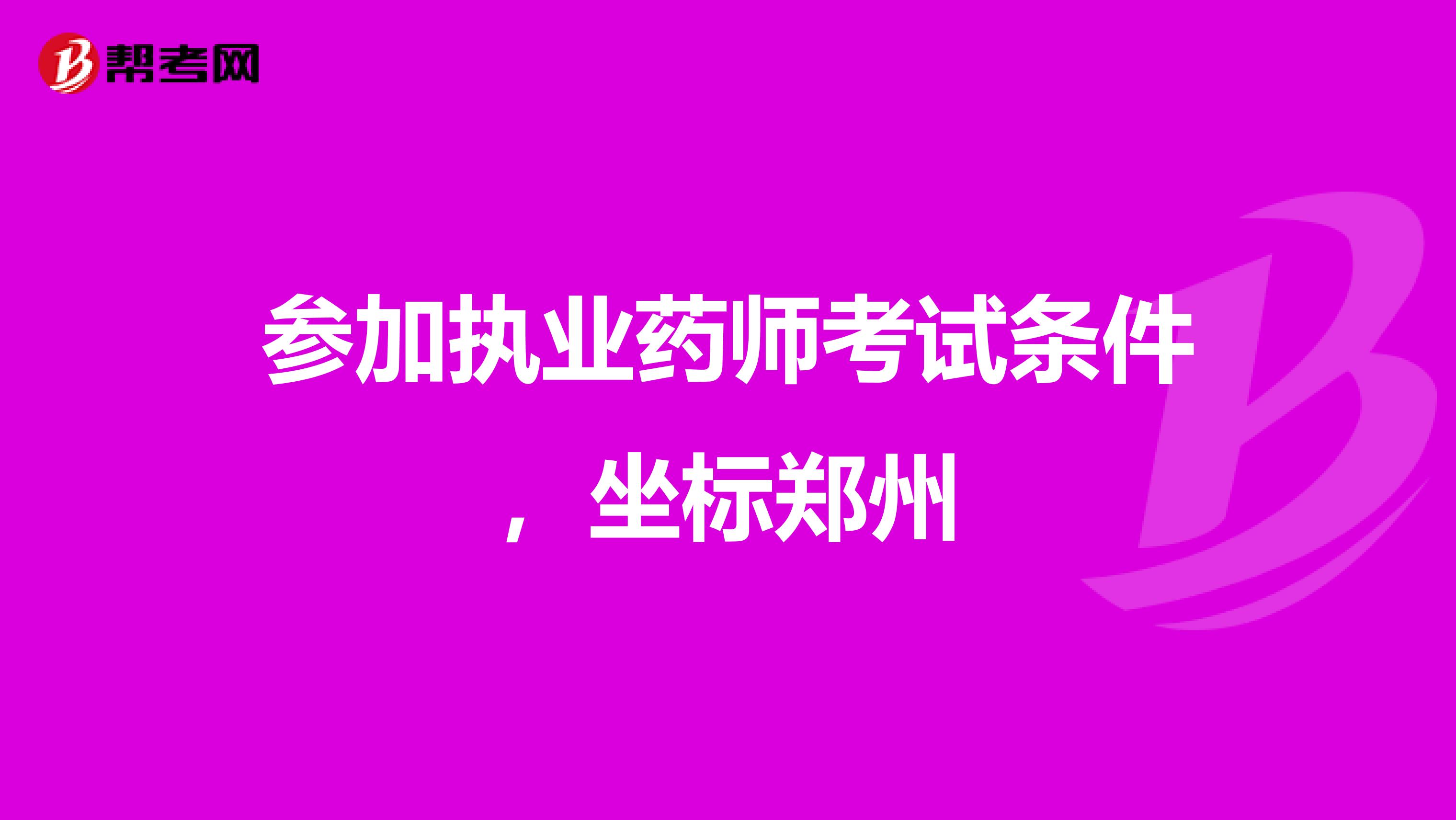 参加执业药师考试条件,坐标郑州