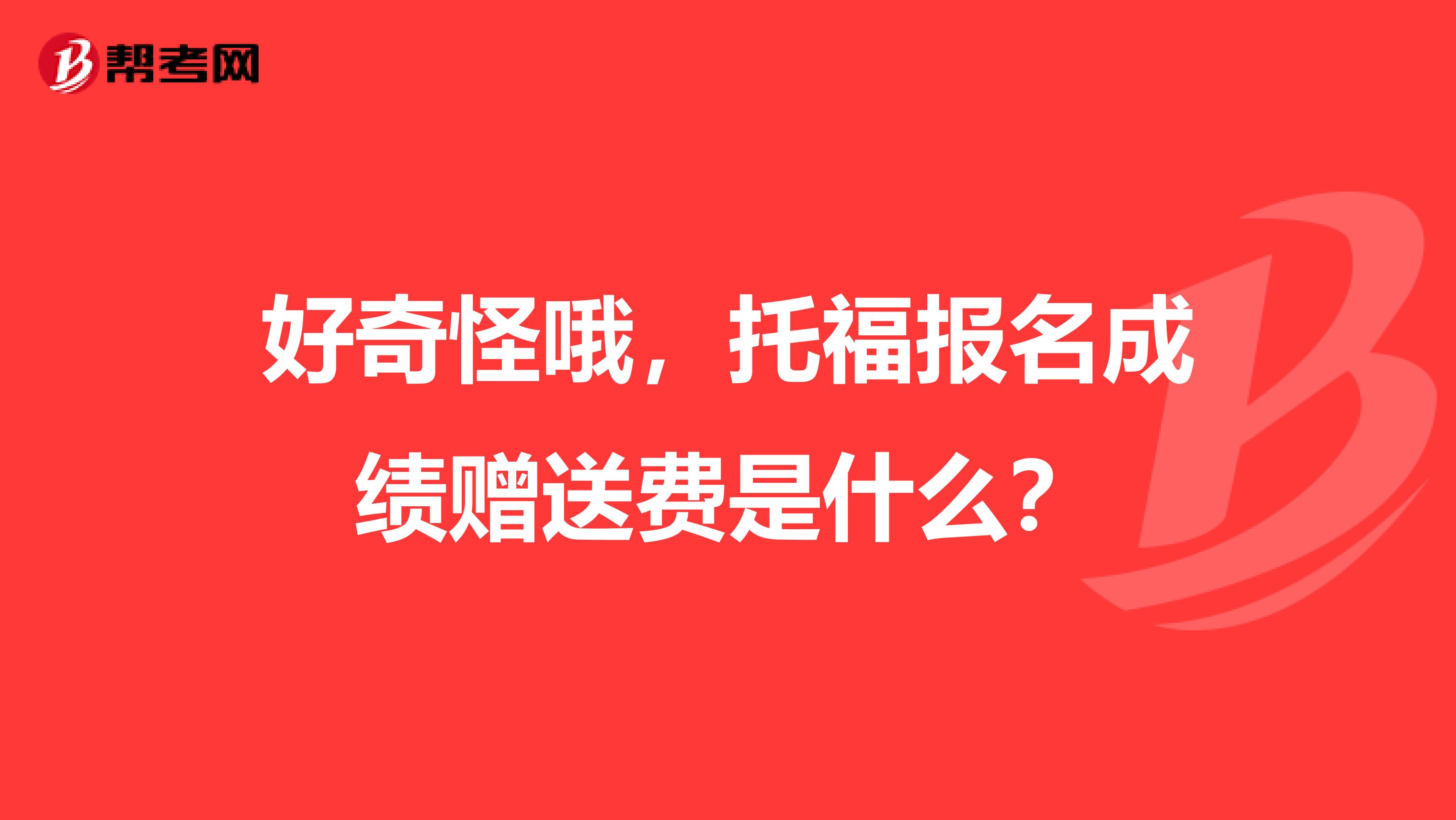 好奇怪哦,托福报名成绩赠送费是什么?