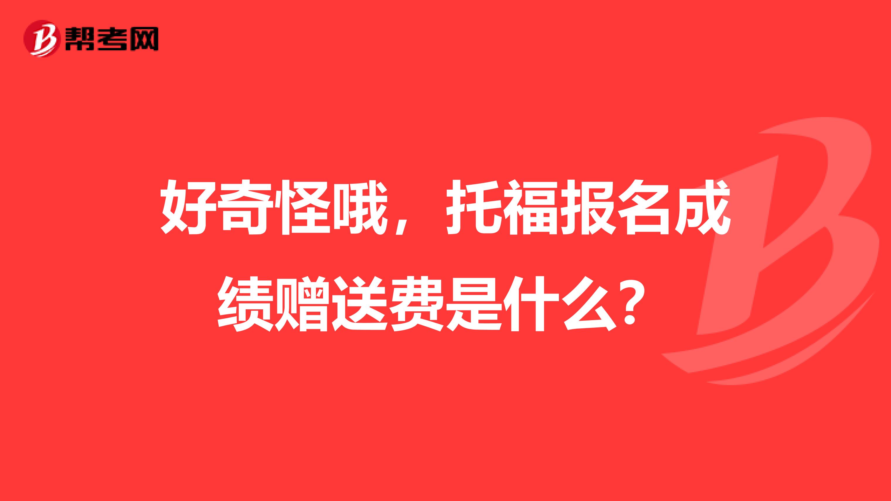 好奇怪哦，托福报名成绩赠送费是什么？