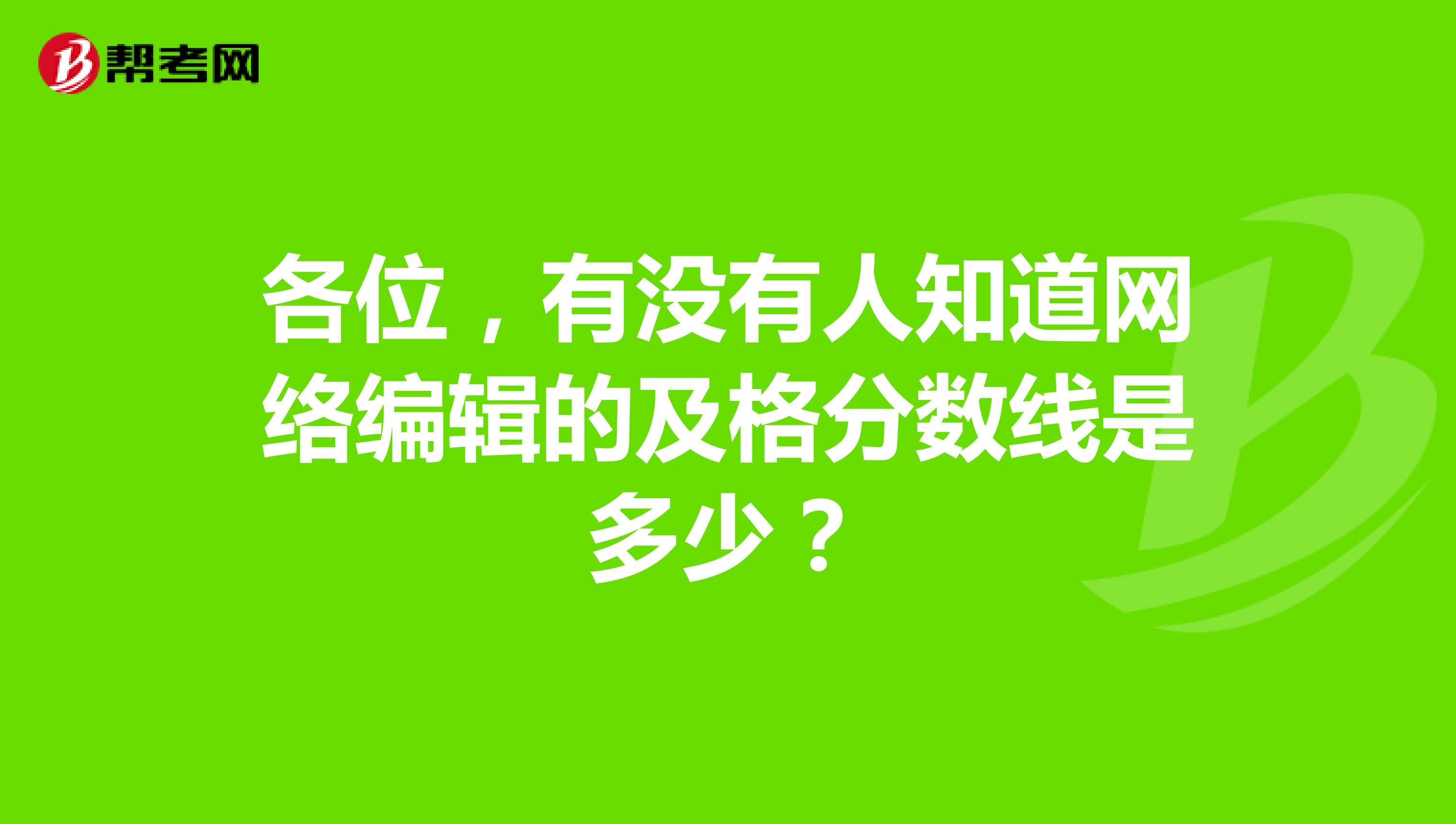 各位,有没有人知道网络编辑的及格分数线是多少?