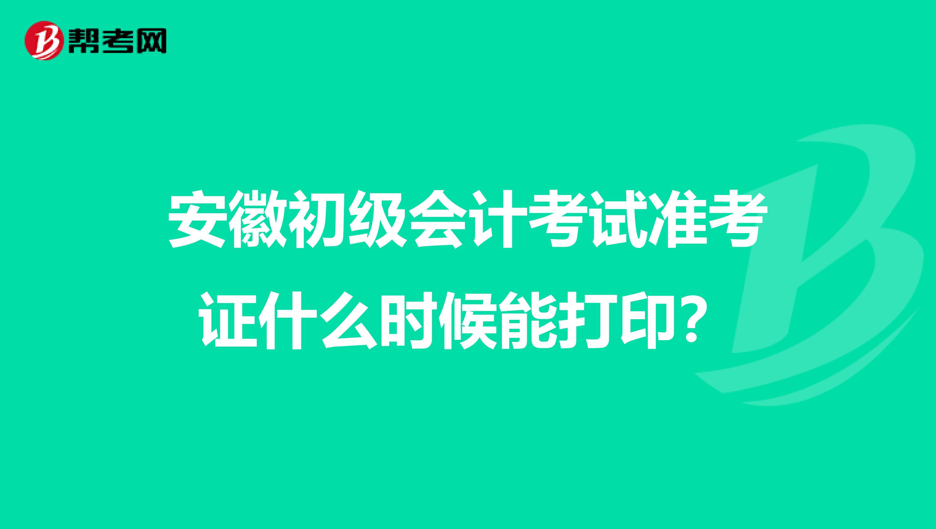 安徽初级会计考试准考证什么时候能打印?