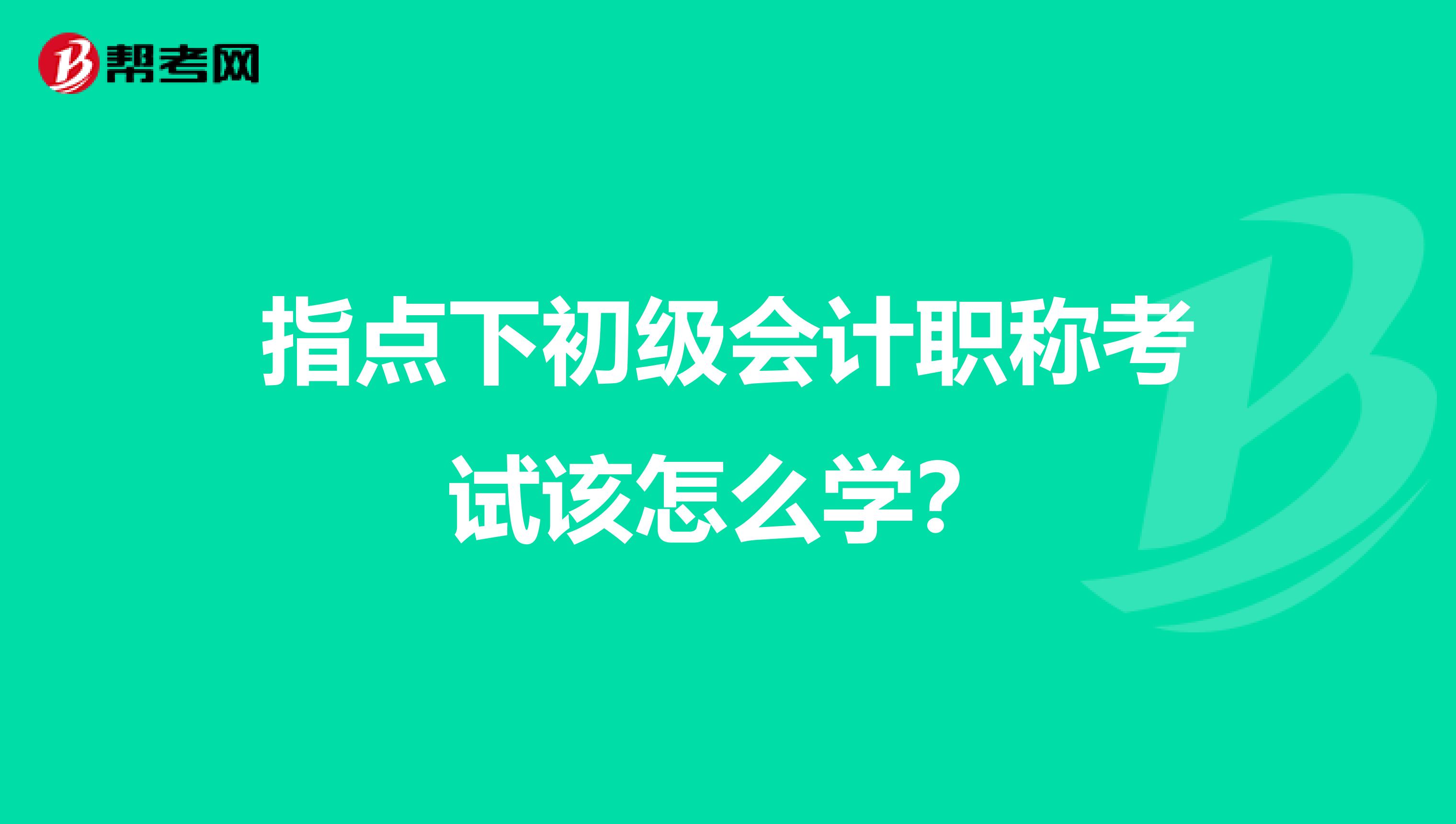 指点下初级会计职称考试该怎么学？