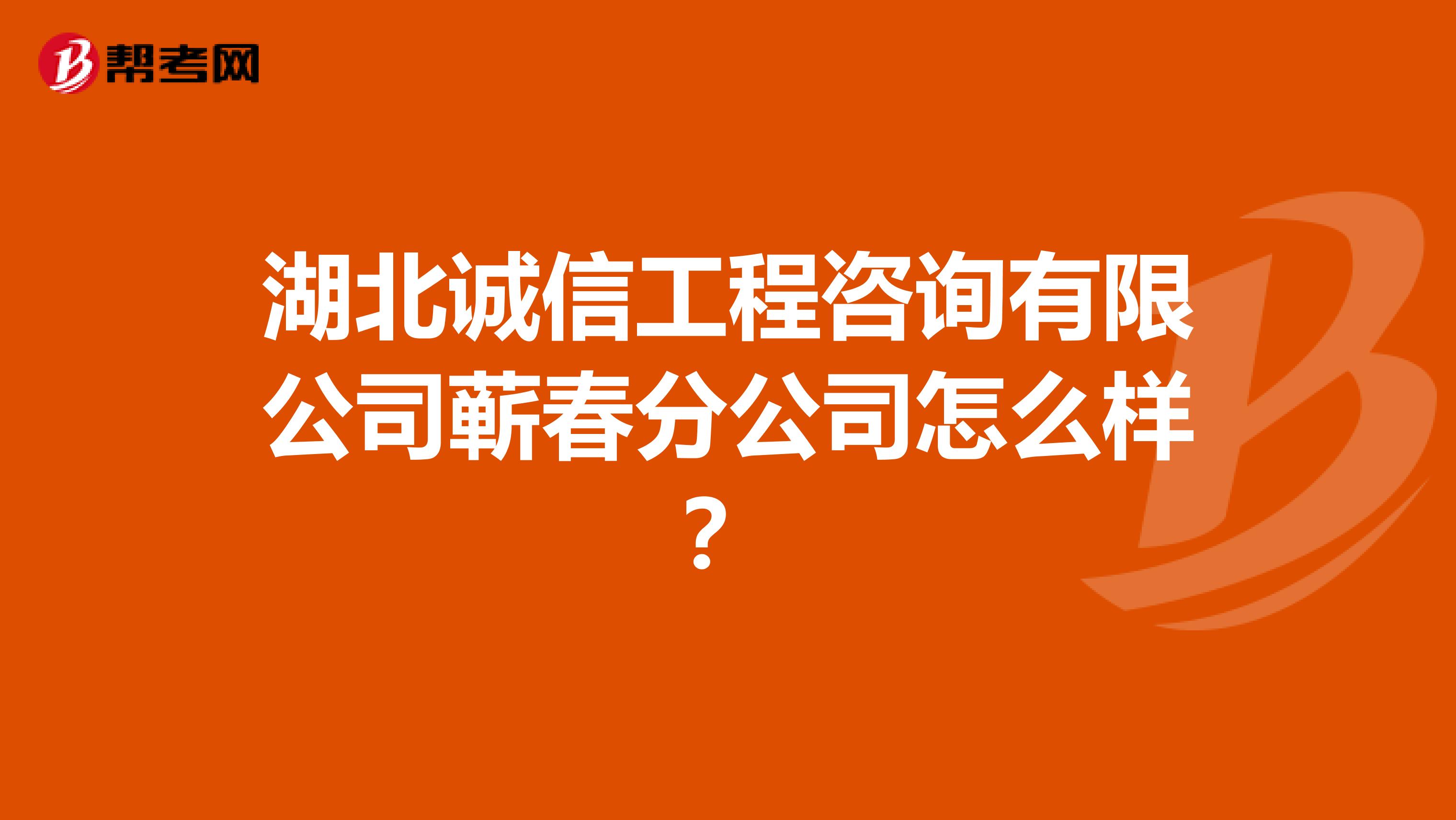 湖北诚信工程咨询有限公司蕲春分公司怎么样？