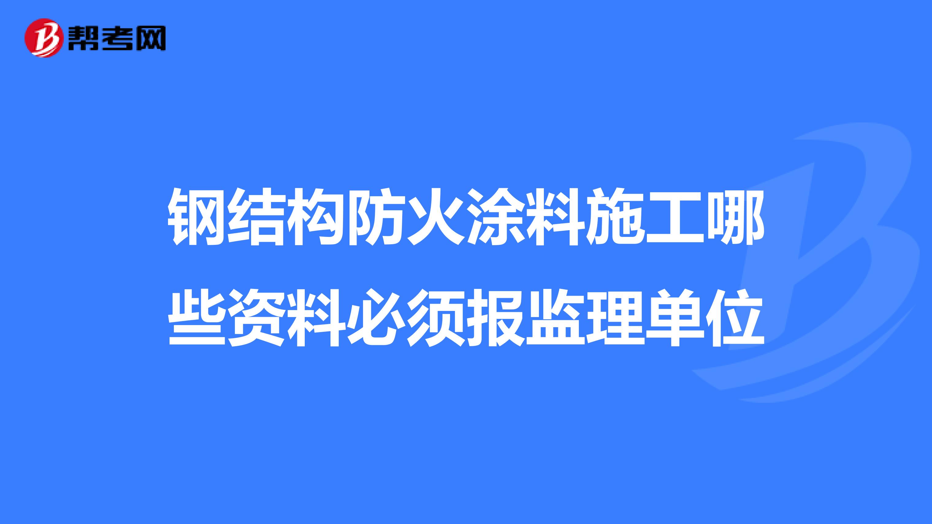 钢结构防火涂料施工哪些资料必须报监理单位