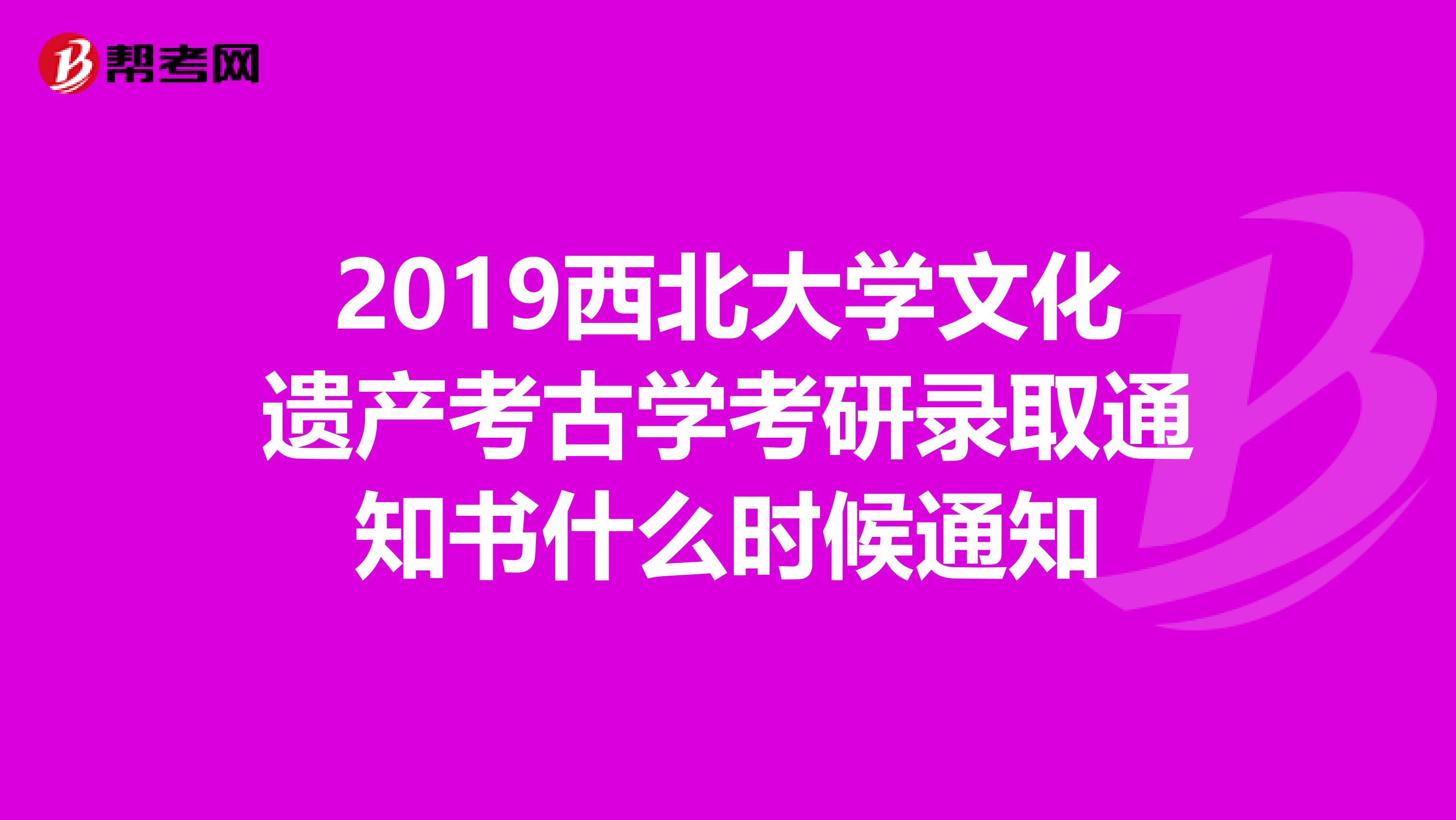 2019西北大学文化遗产考古学考研录取通知书什么时候通知