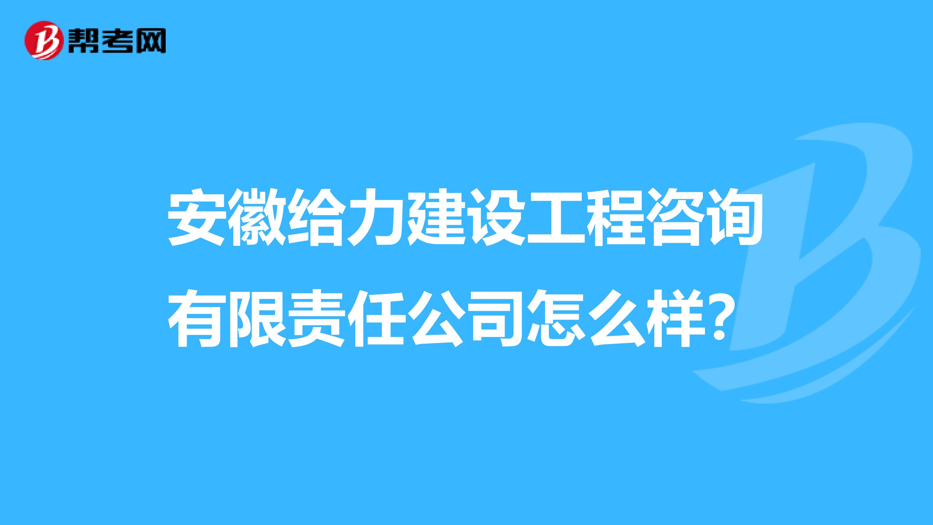 安徽给力建设工程咨询有限责任公司怎么样？