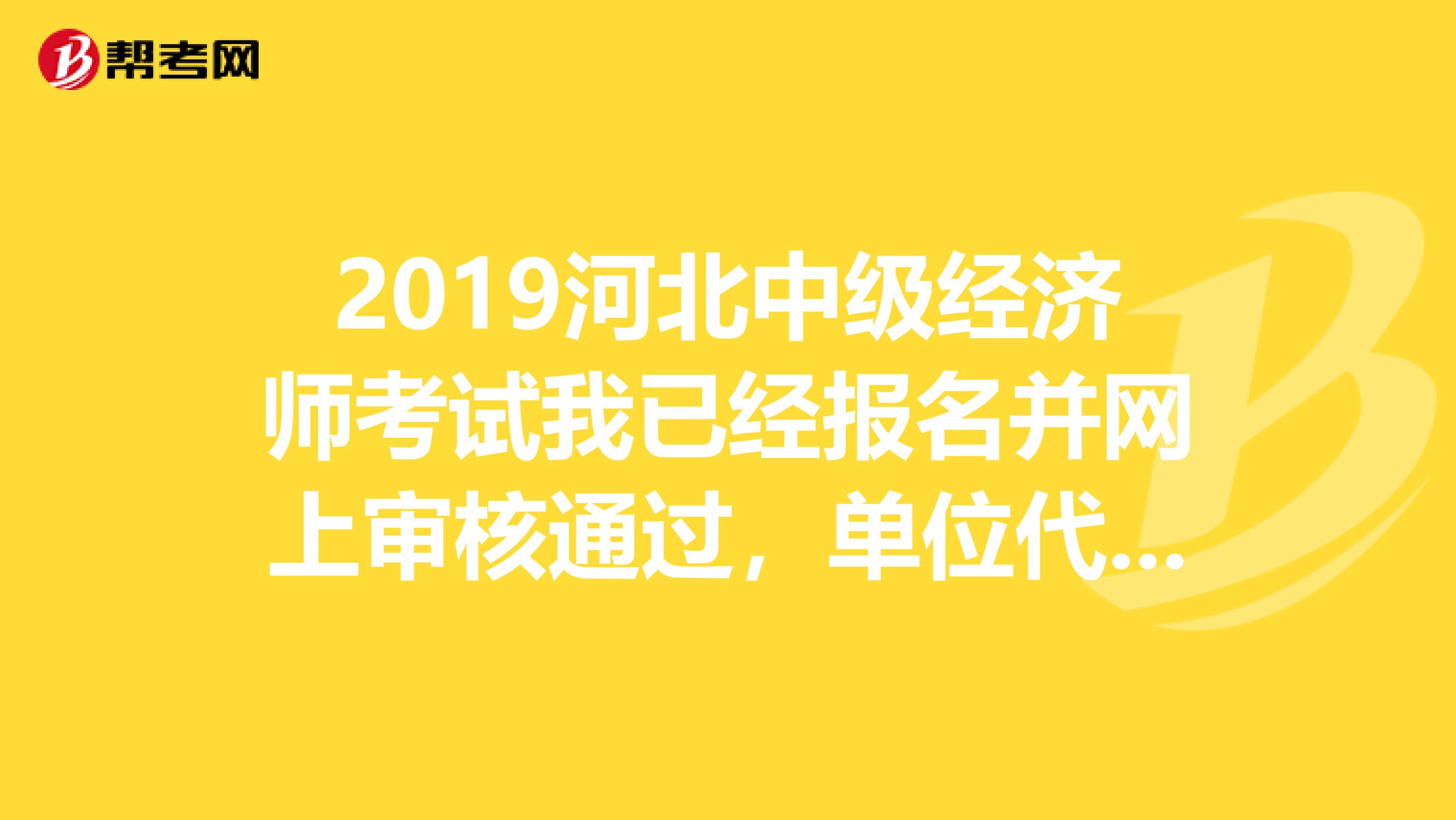 2019河北中级经济师考试我已经报名并网上审核通过,单位代码填的是省直里面的个人,企业及其他