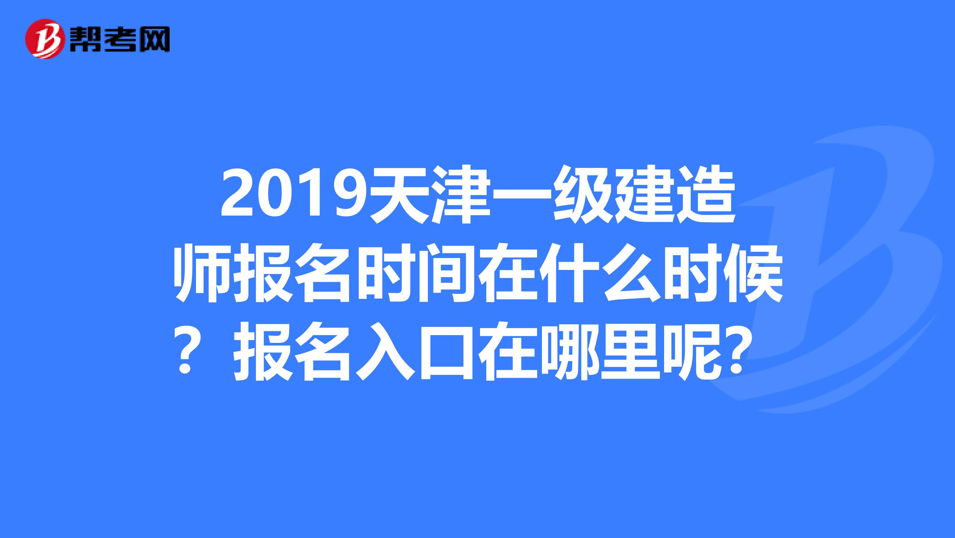 2019天津一级建造师报名时间在什么时候？报名入口在哪里呢？