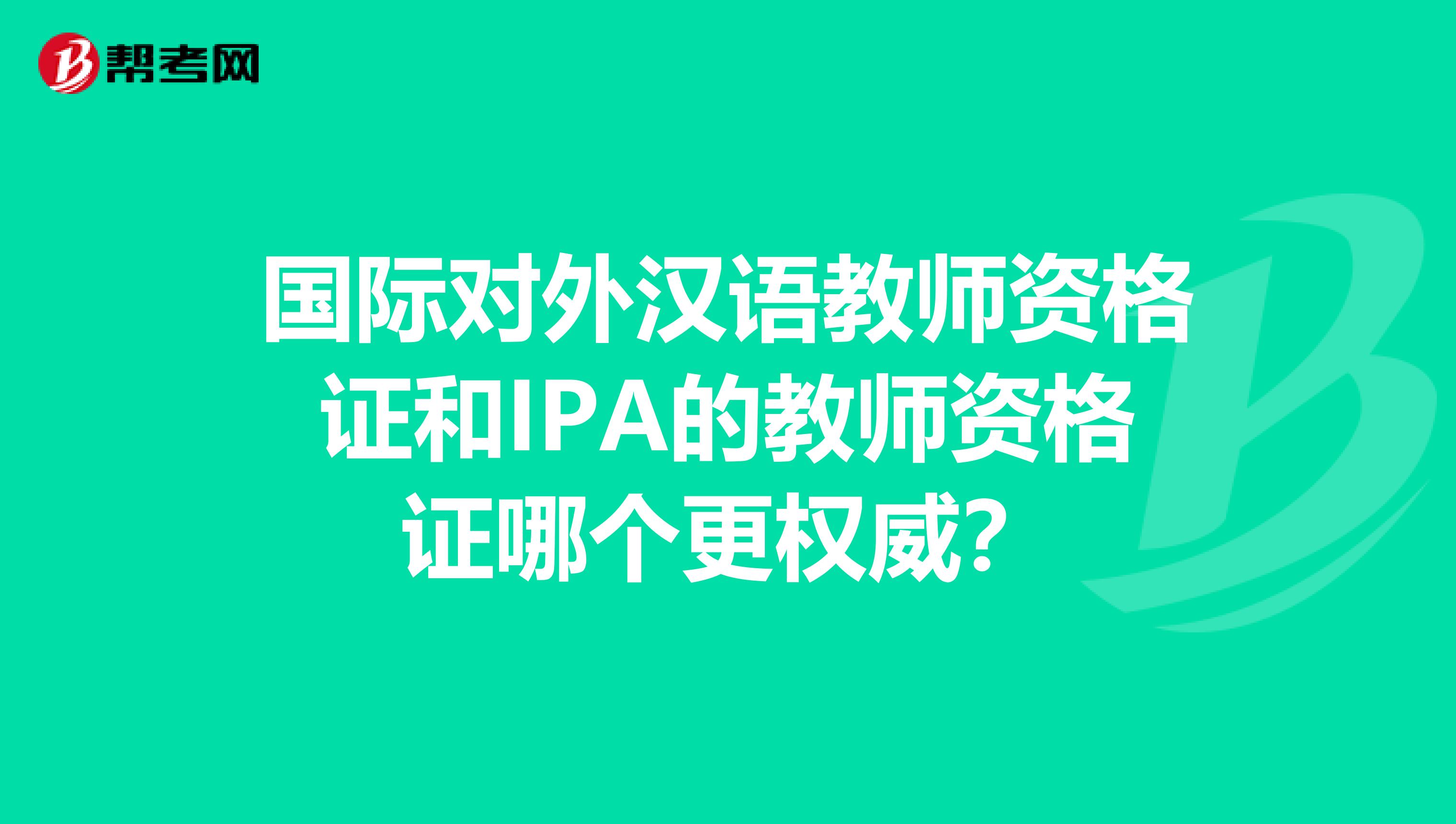 国际对外汉语教师资格证和IPA的教师资格证哪个更权威？