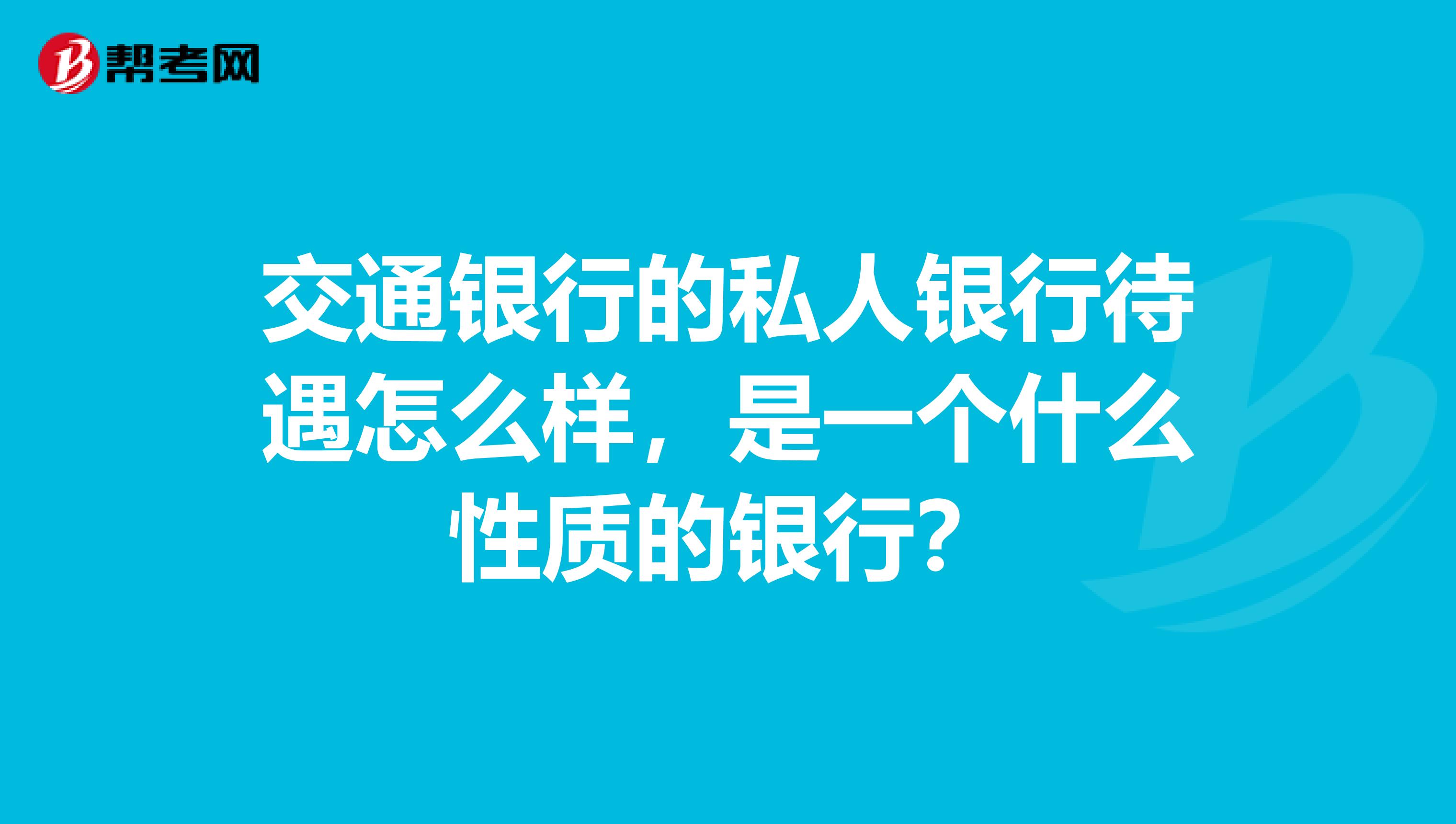 交通银行的私人银行待遇怎么样,是一个什么性质的银行?