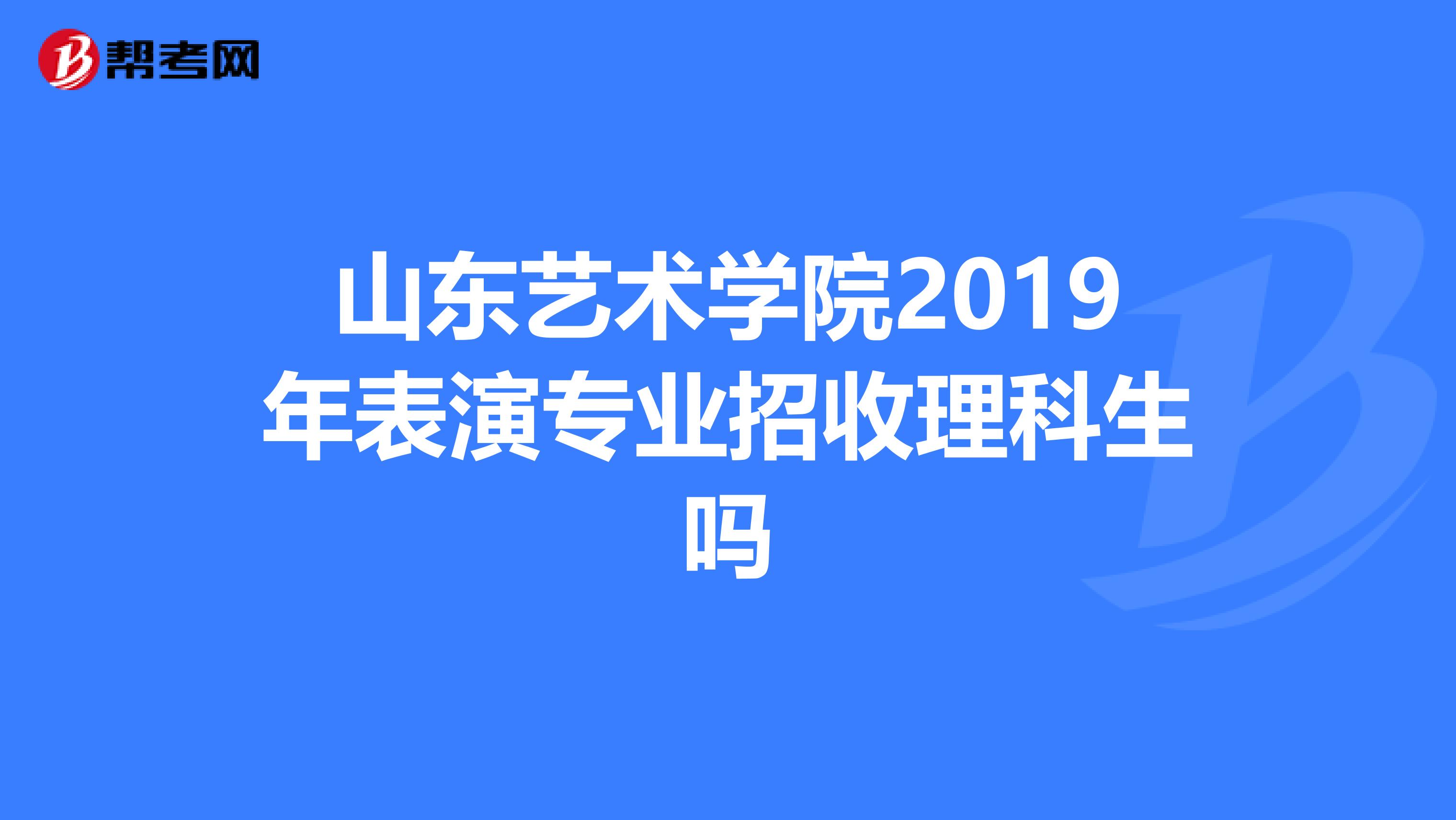 山东艺术学院2019年表演专业招收理科生吗