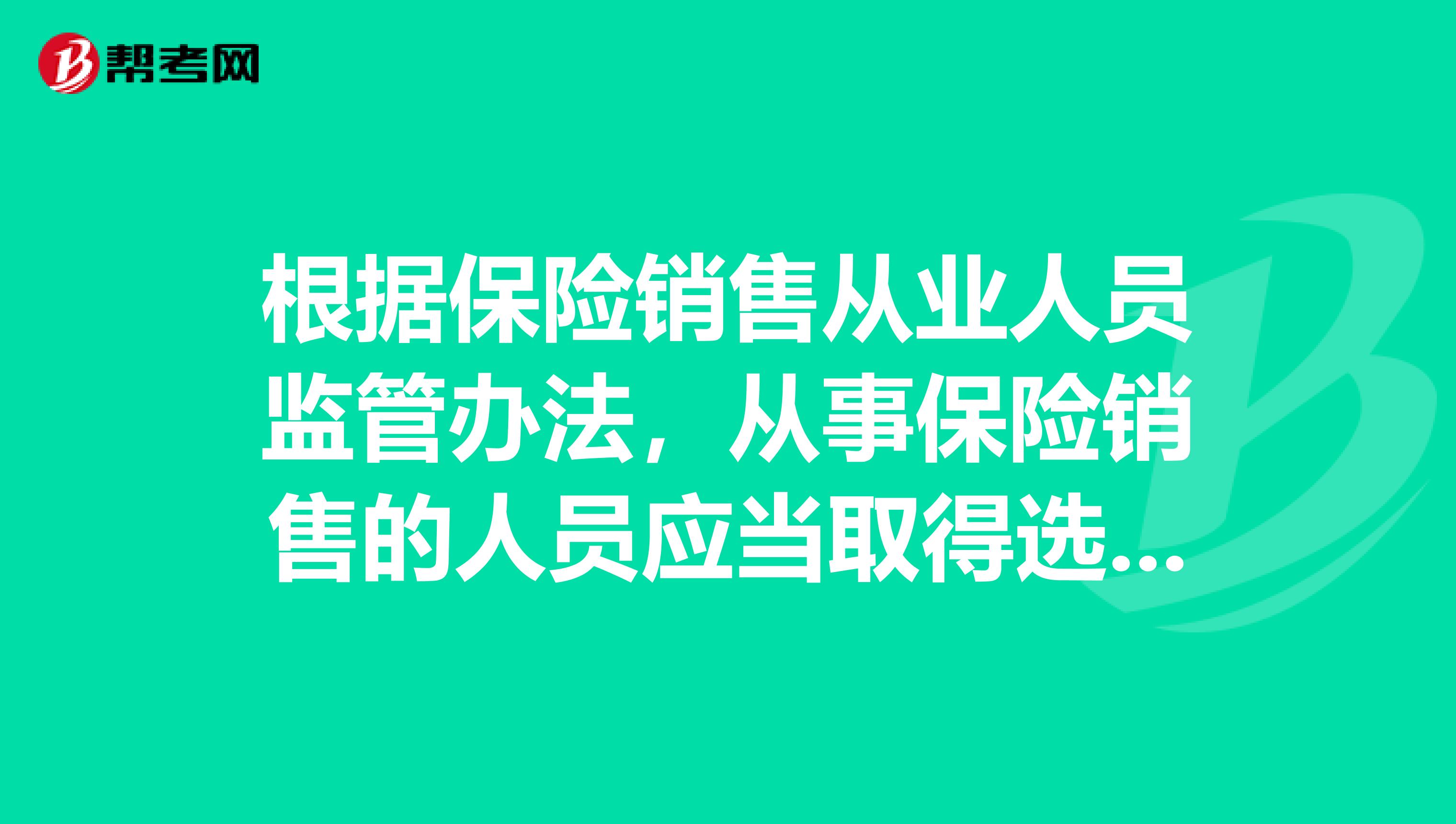 根据保险销售从业人员监管办法,从事保险销售的人员应当取得选项A保险销售从业人员资格证书选项B保险代理从业人