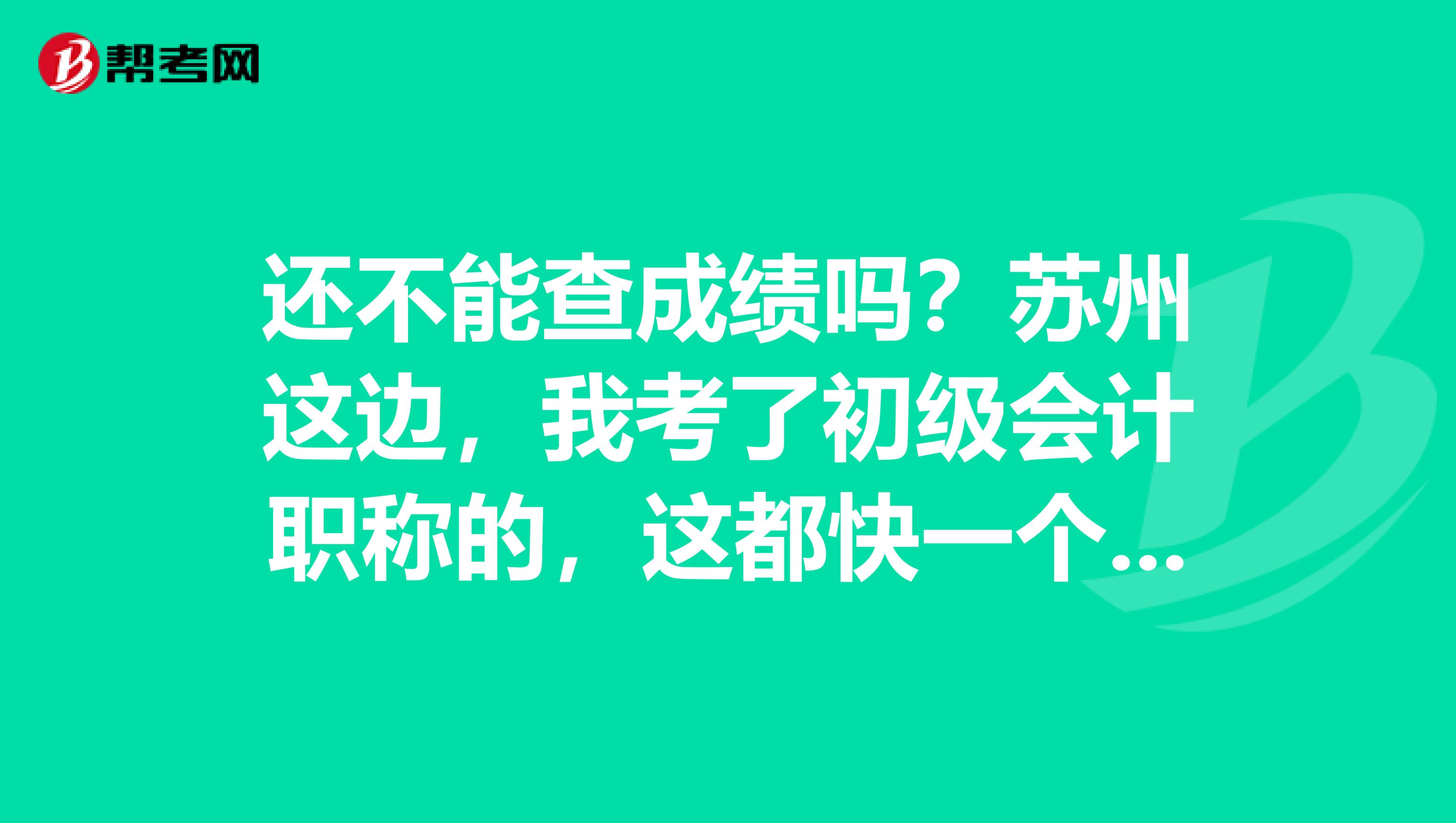 还不能查成绩吗?苏州这边,我考了初级会计职称的,这都快一个周了?