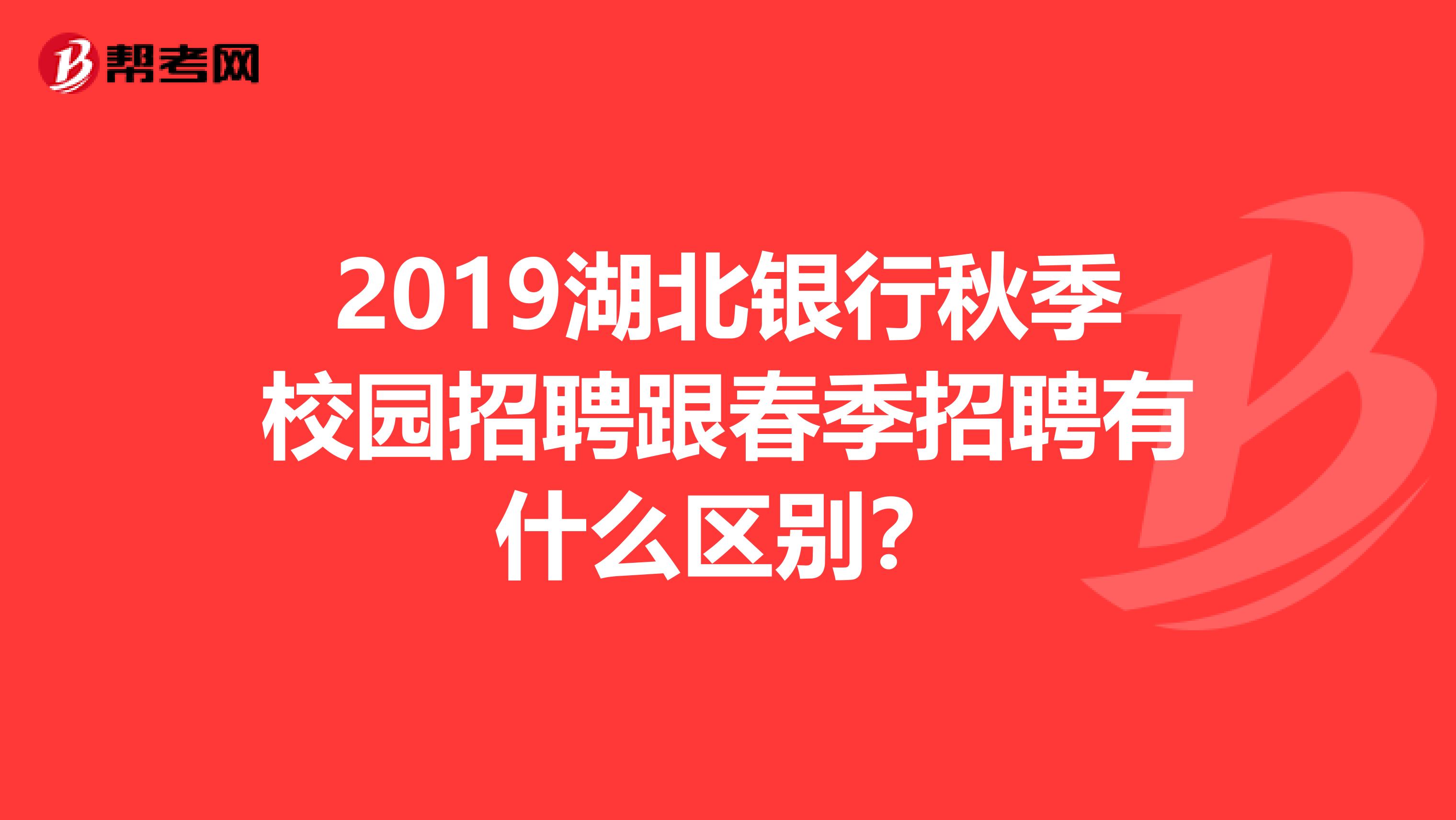 2019湖北银行秋季校园招聘跟春季招聘有什么区别？