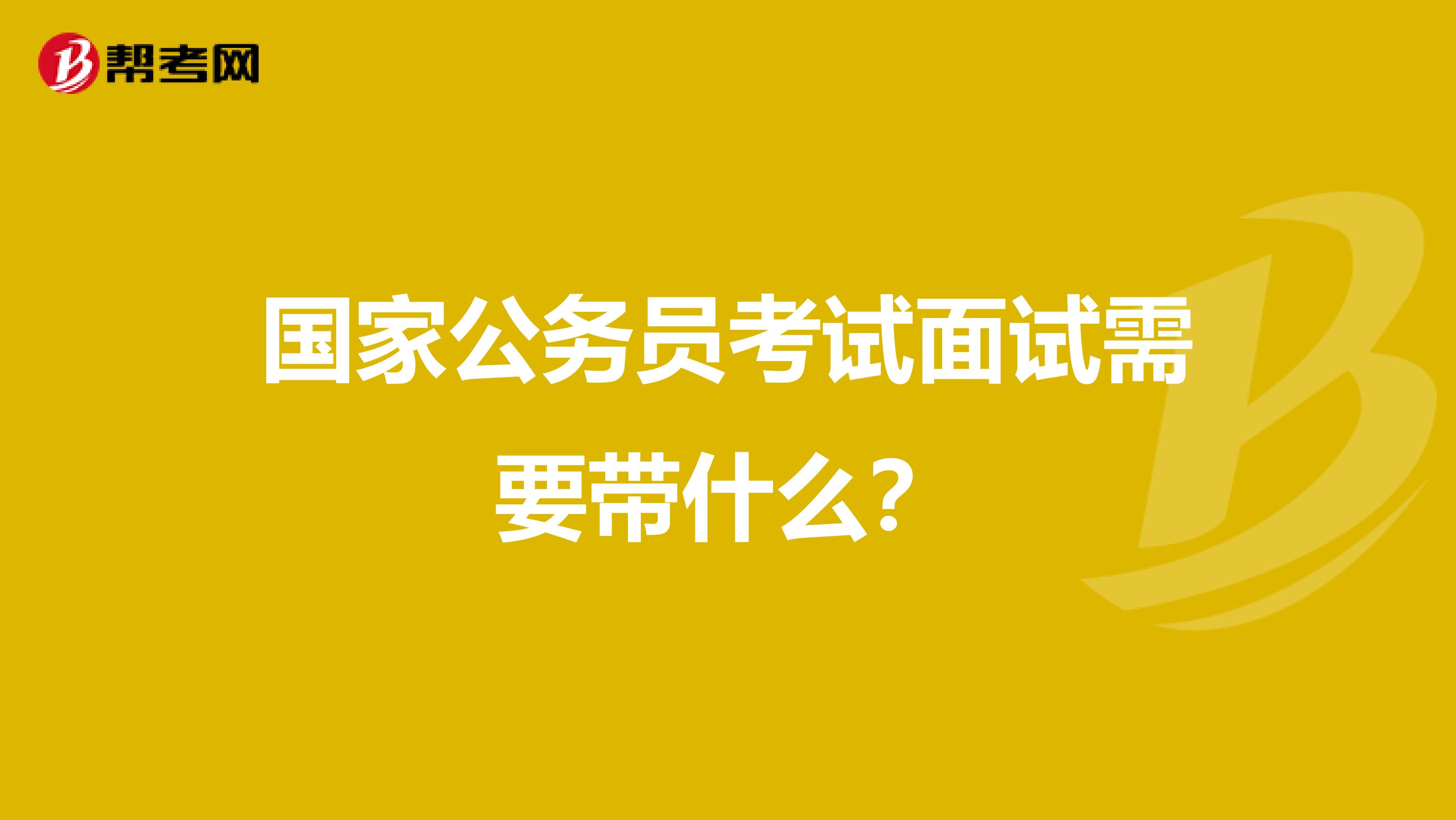 国家公务员考试面试需要带什么？