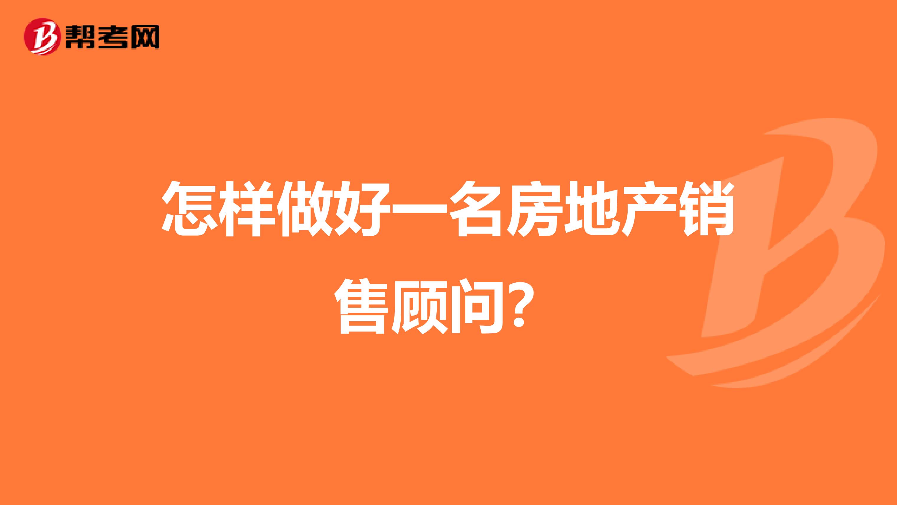 怎样做好一名房地产销售顾问？