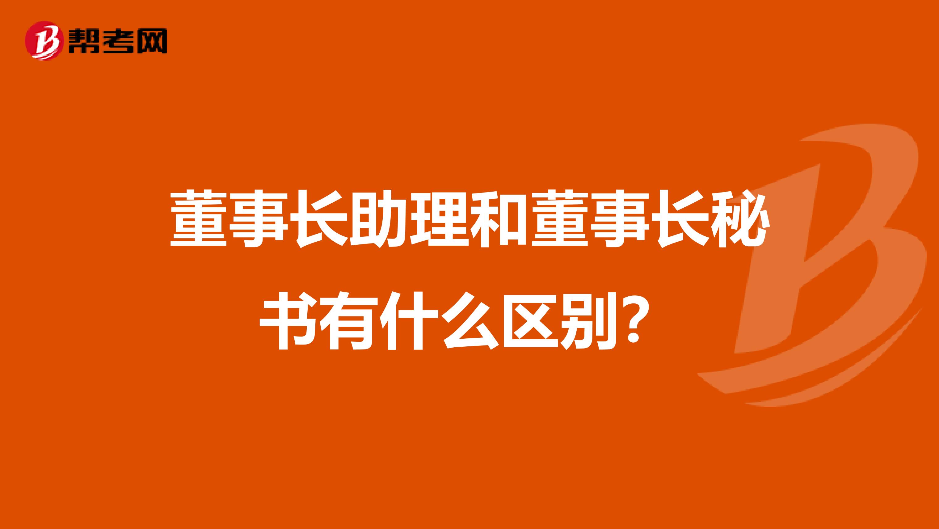 董事长助理和董事长秘书有什么区别？