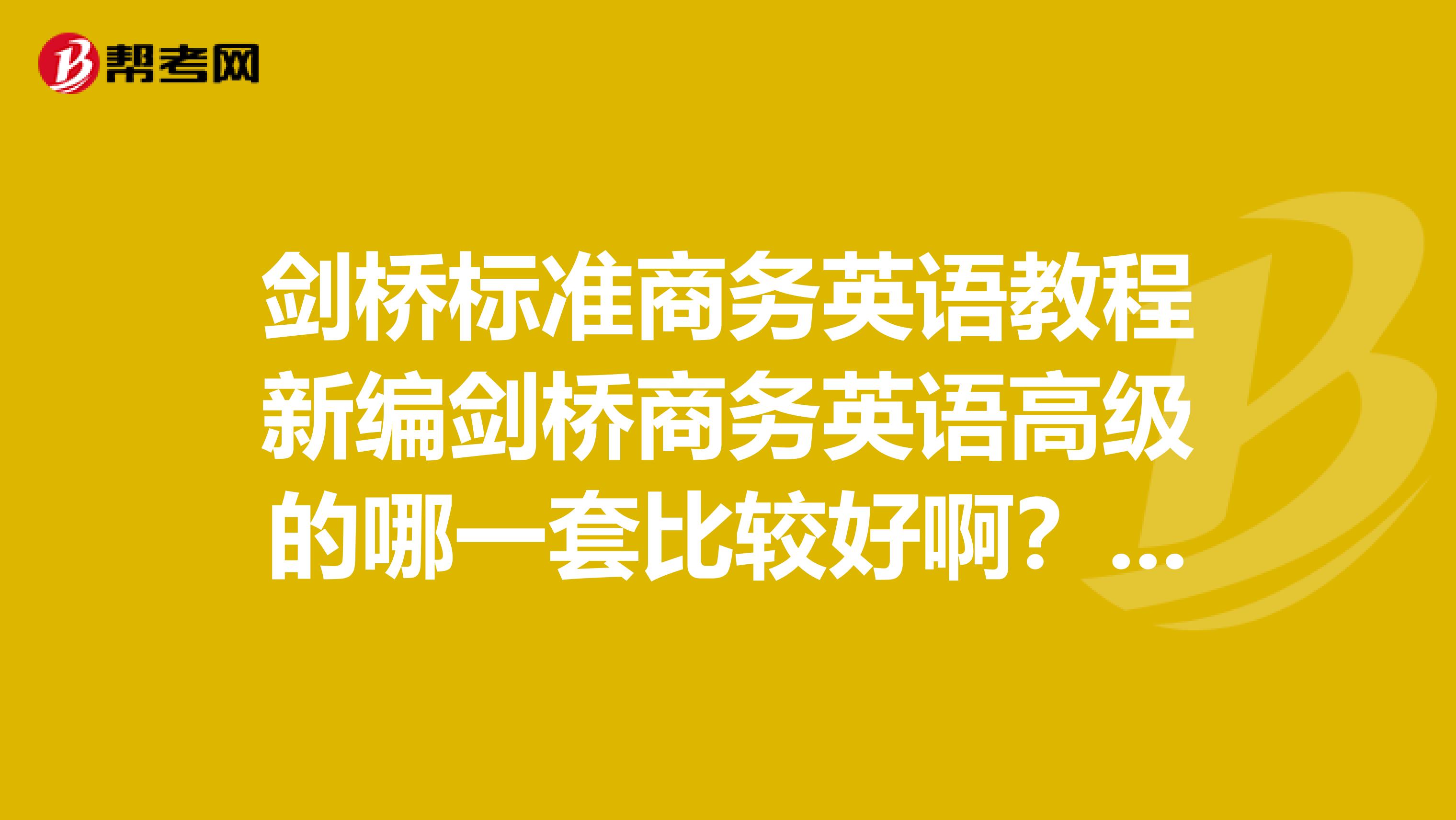 剑桥标准商务英语教程新编剑桥商务英语高级的哪一套比较好啊?想自学。。。