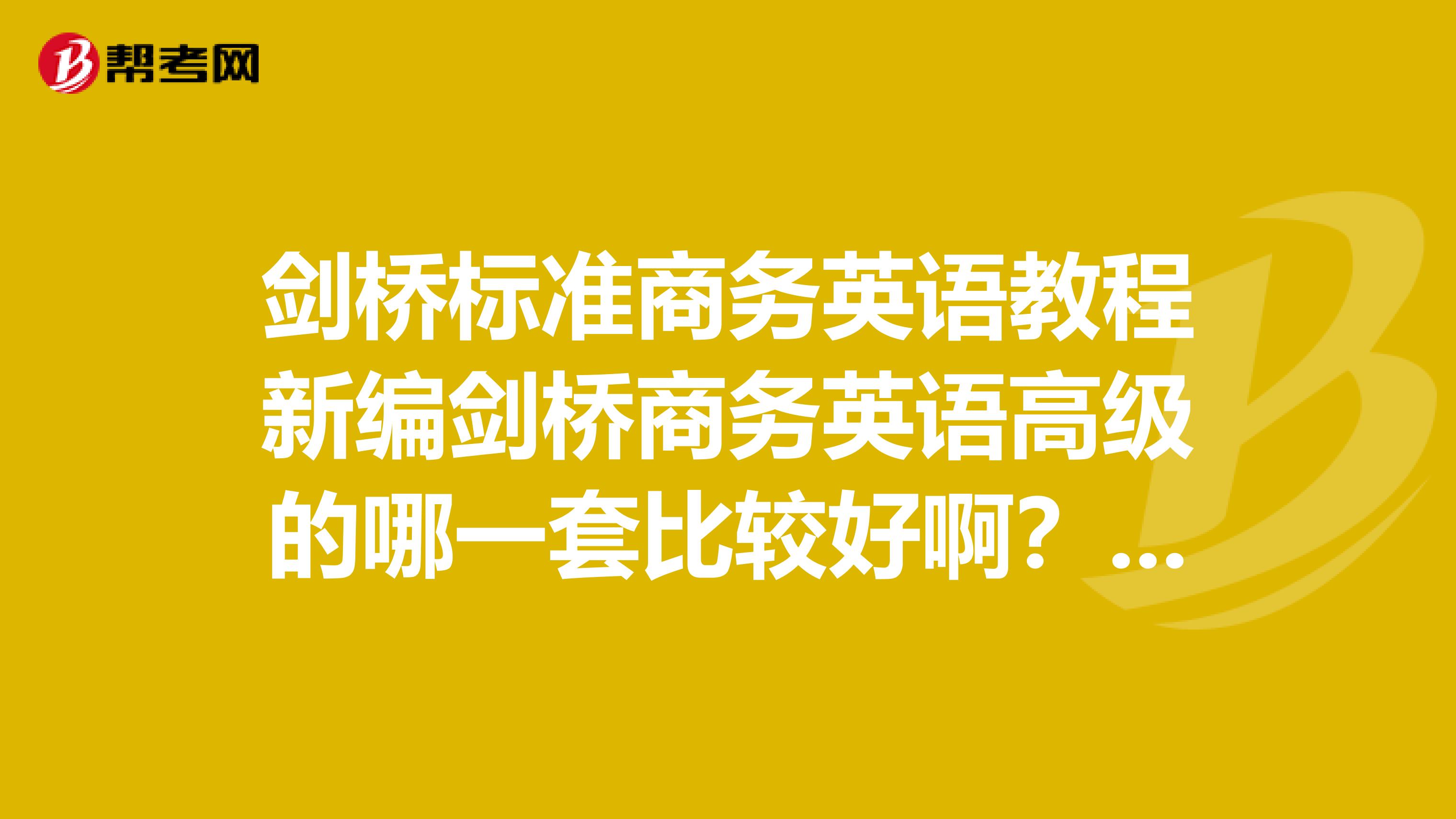 剑桥标准商务英语教程新编剑桥商务英语高级的哪一套比较好啊？想自学。。。