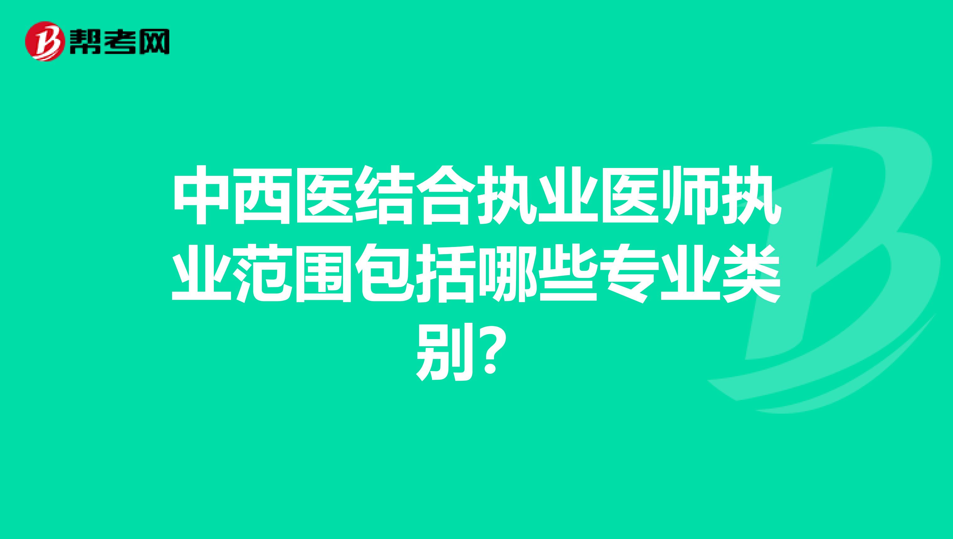 中西医结合执业医师执业范围包括哪些专业类别？