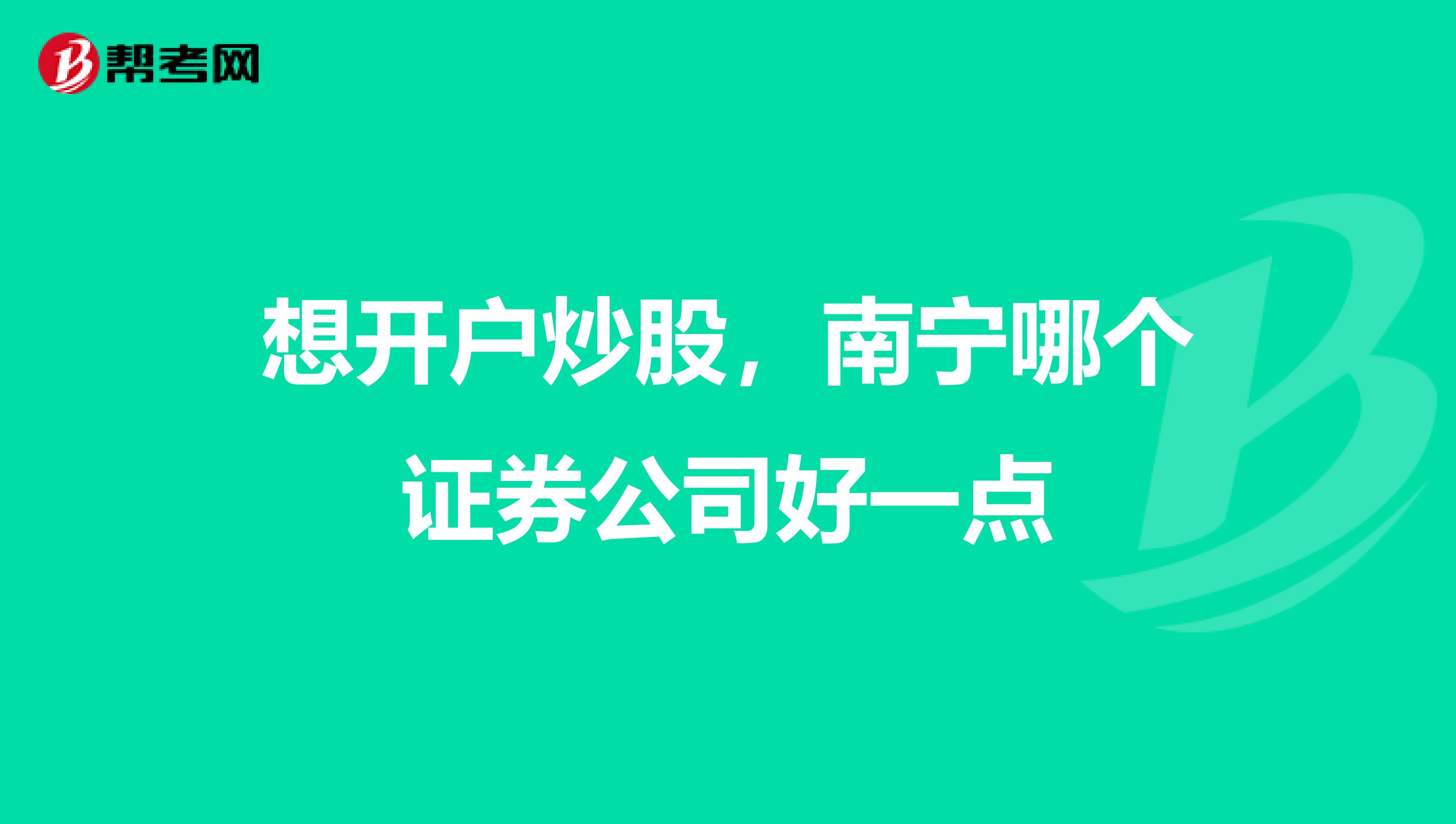 想开户炒股,南宁哪个证券公司好一点