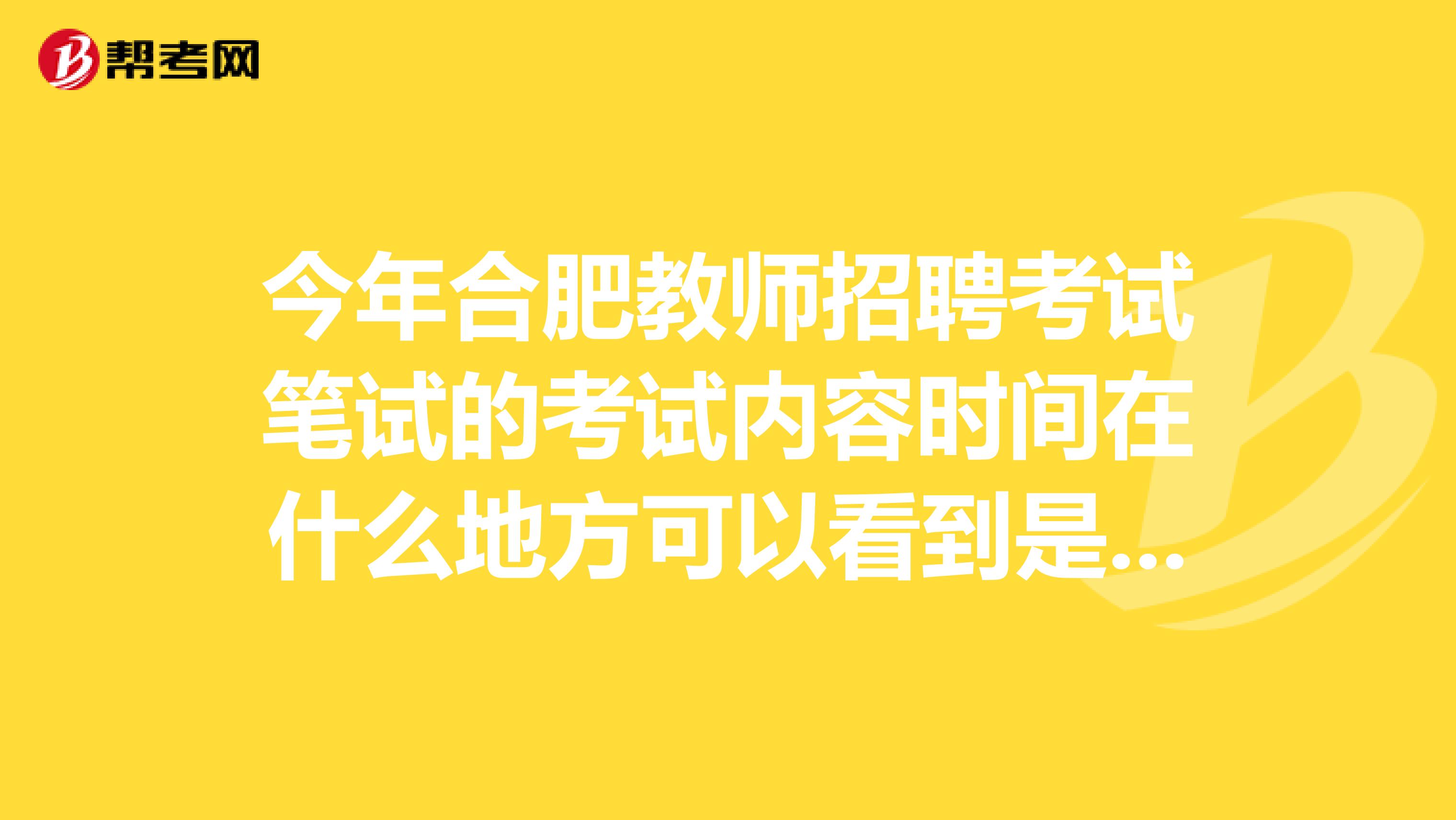 今年合肥教师招聘考试笔试的考试内容时间在什么地方可以看到是在什么时候？