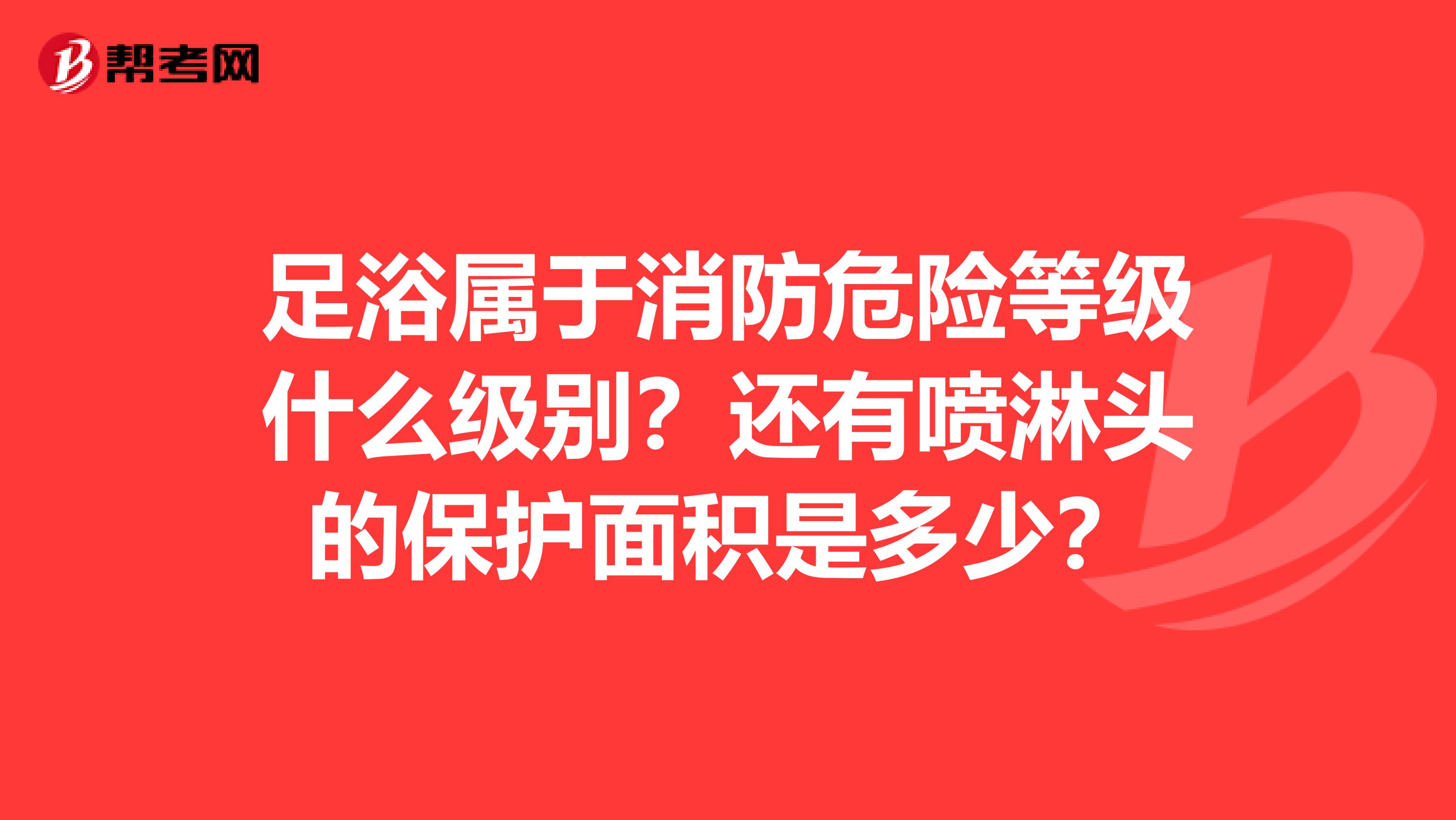足浴属于消防危险等级什么级别?还有喷淋头的保护面积是多少?