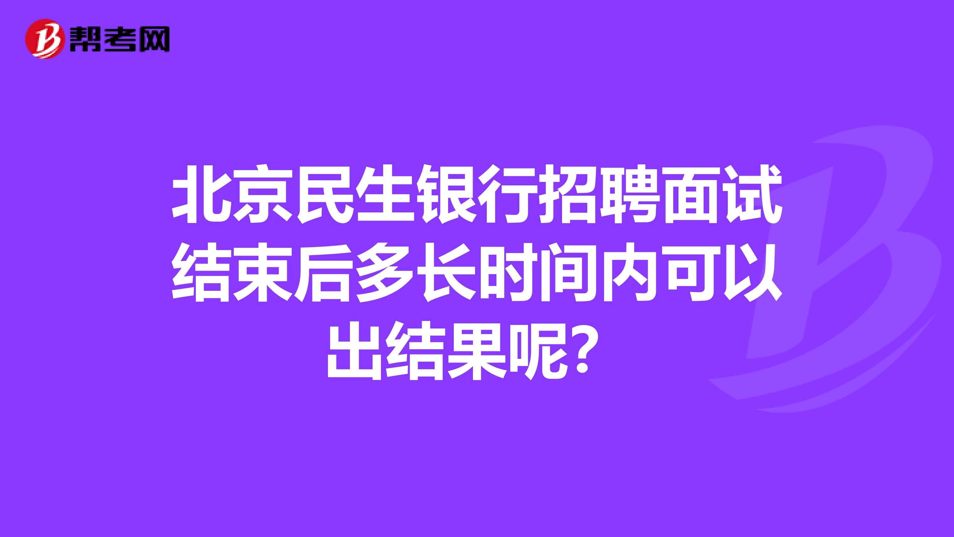 北京民生银行招聘面试结束后多长时间内可以出结果呢?