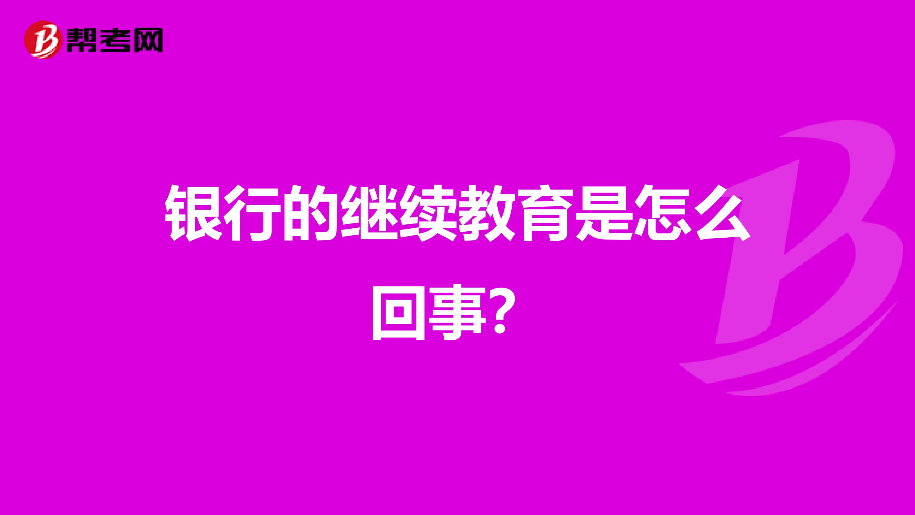 銀行的繼續(xù)教育是怎么回事?