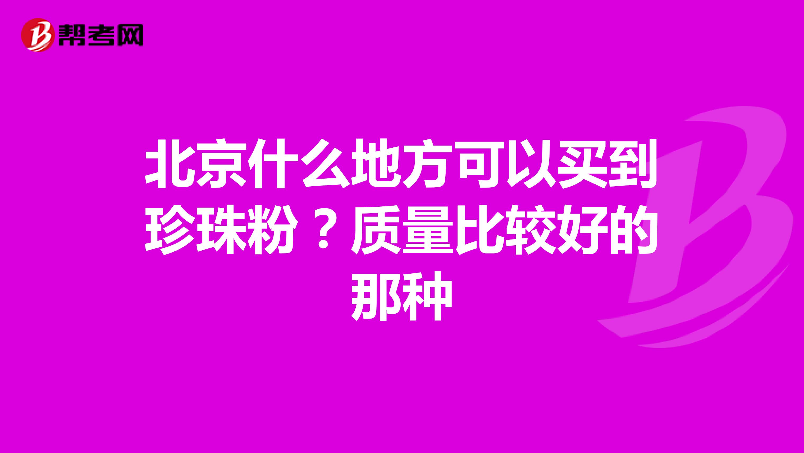 北京什么地方可以买到珍珠粉？质量比较好的那种
