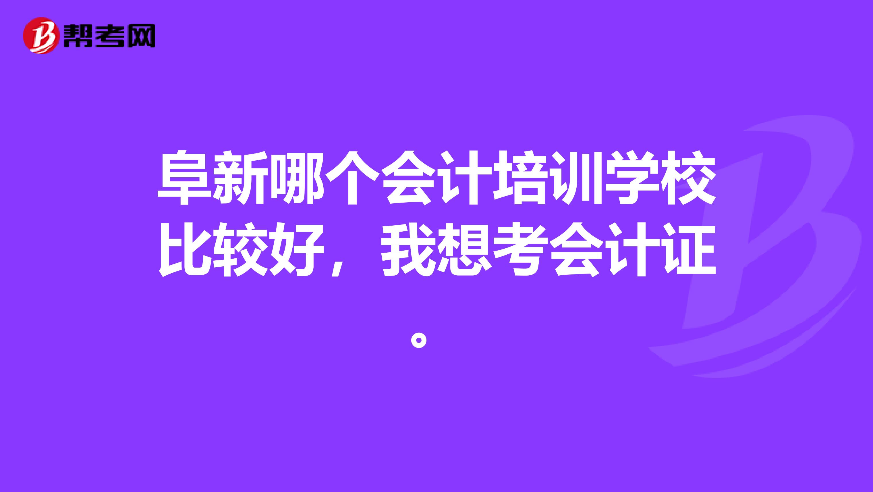 阜新哪个会计培训学校比较好,我想考会计证。