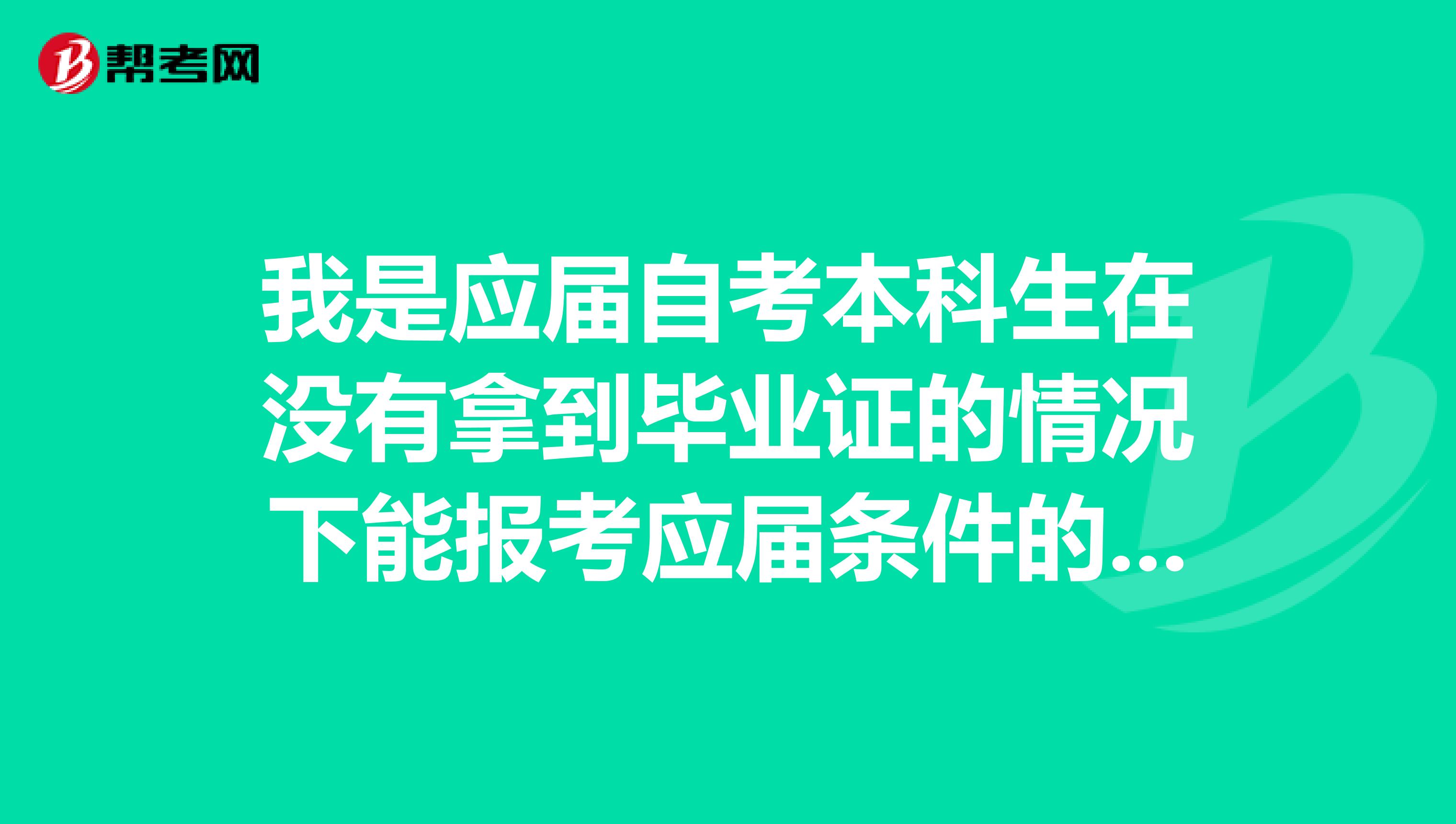 我是应届自考本科生在没有拿到毕业证的情况下能报考应届条件的国家公务员考试吗？