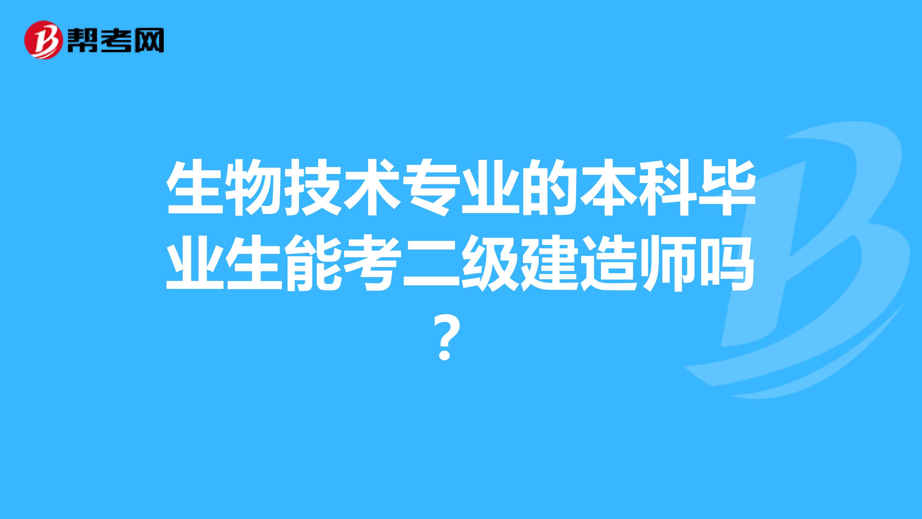 生物技术专业的本科毕业生能考二级建造师吗？