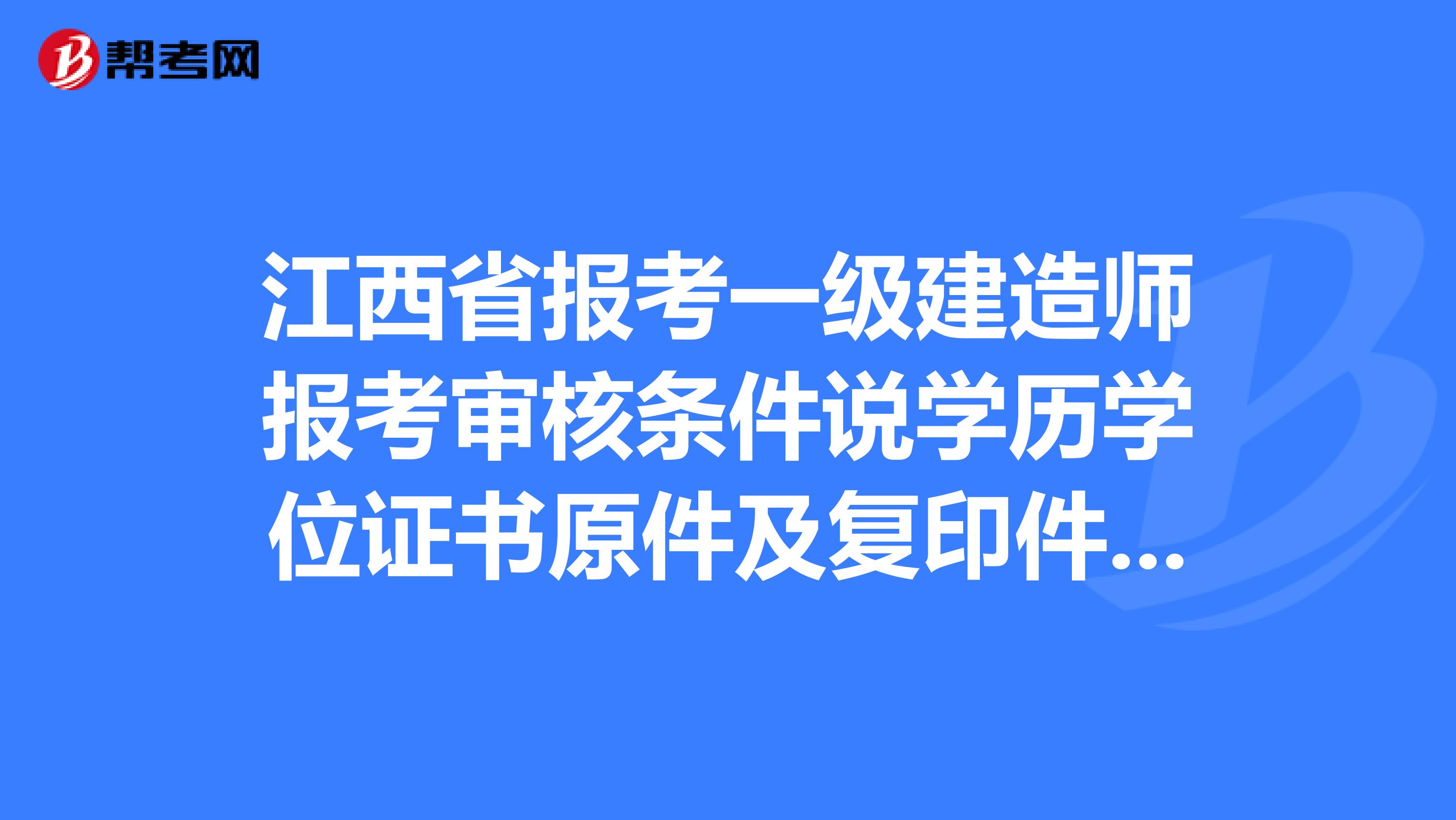 江西省報考一級建造師報考審核條件說學歷學位證書原件及復印件各1份，括號里的學位證是不是也要帶？