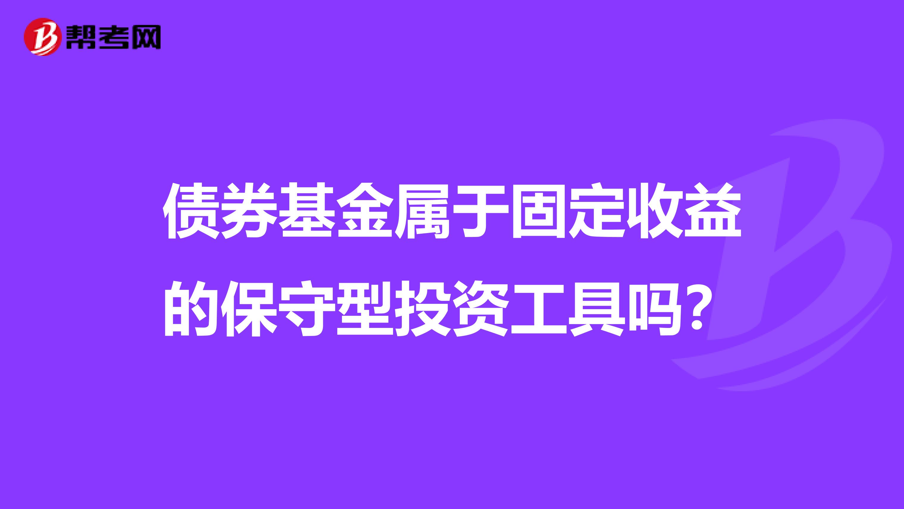 债券基金属于固定收益的保守型投资工具吗？