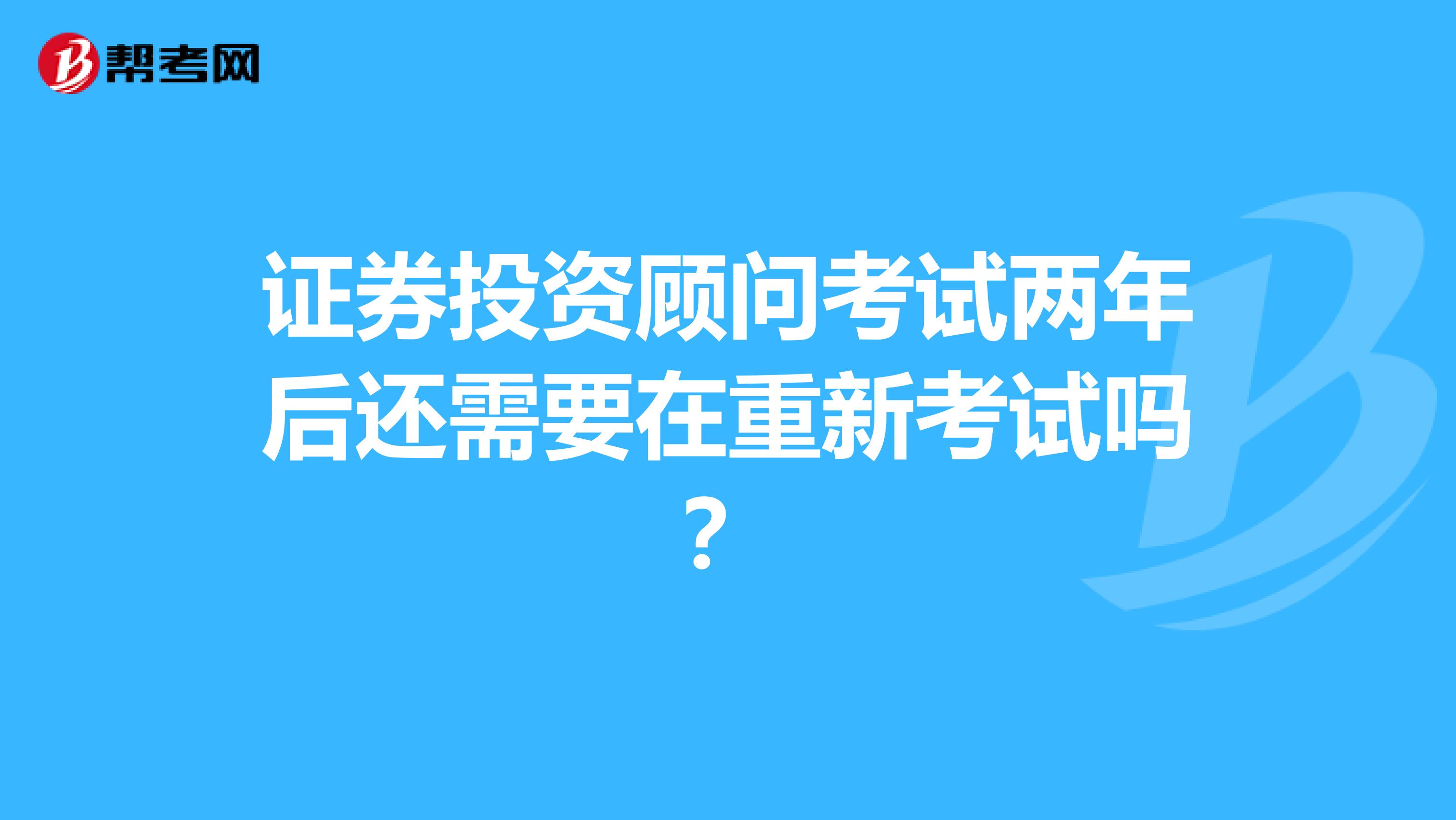 证券投资顾问考试两年后还需要在重新考试吗?
