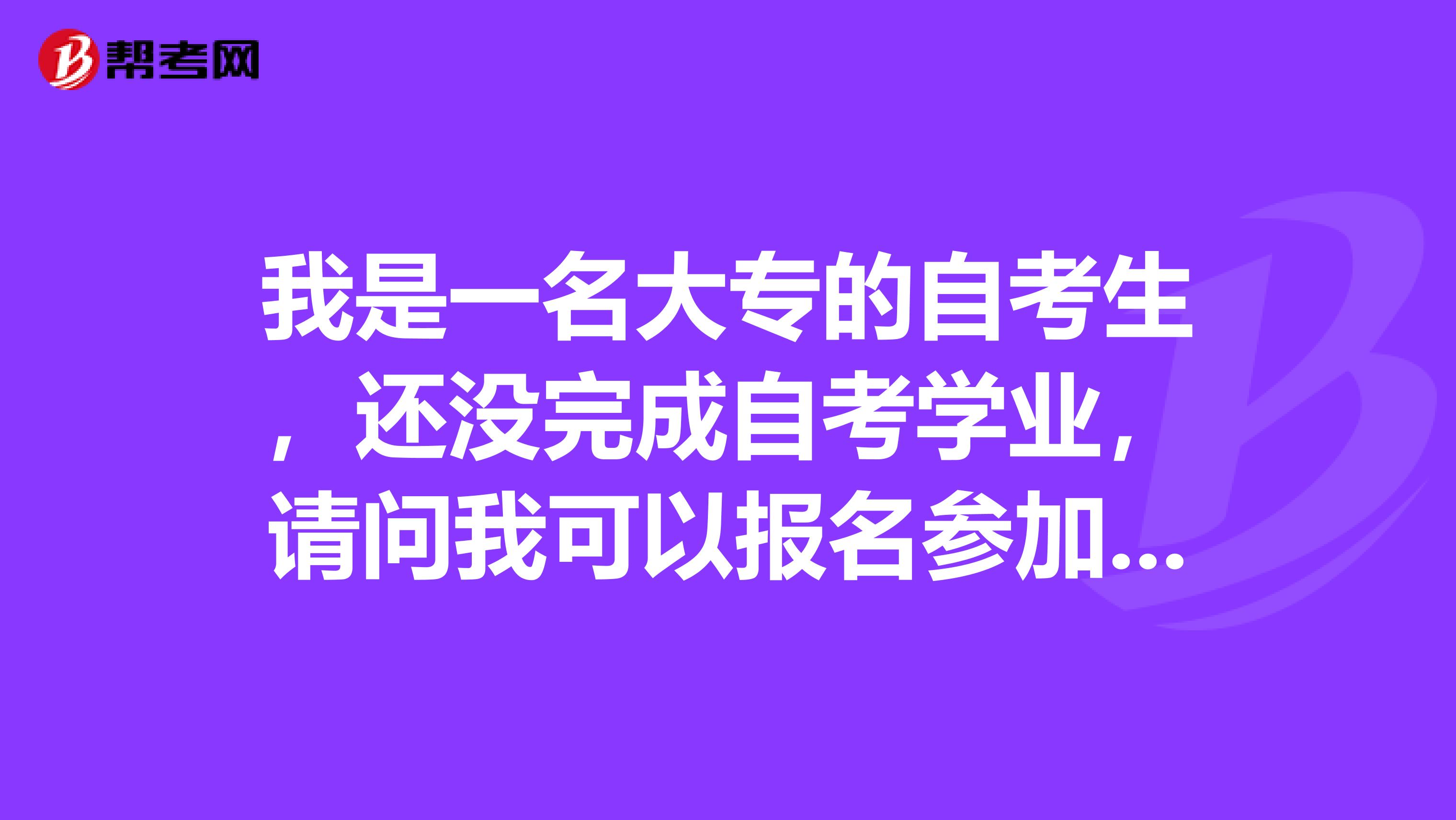 我是一名大專的自考生，還沒完成自考學(xué)業(yè)，請(qǐng)問我可以報(bào)名參加注會(huì)的考試嗎..