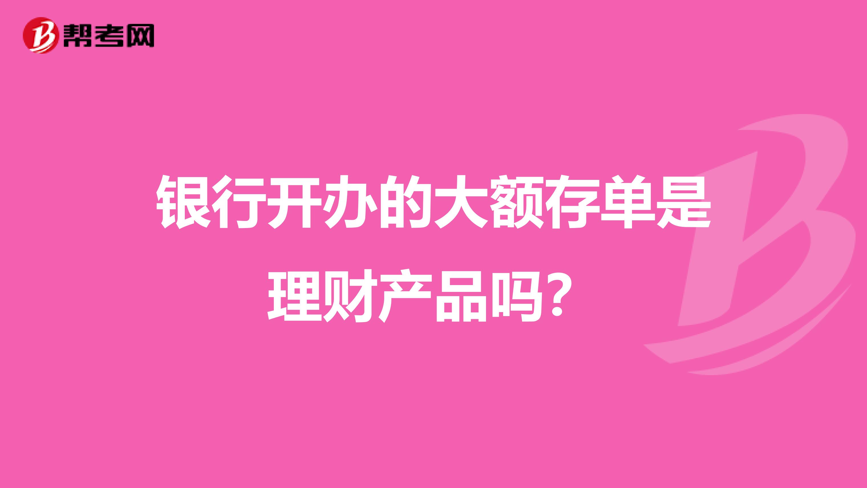 银行开办的大额存单是理财产品吗?
