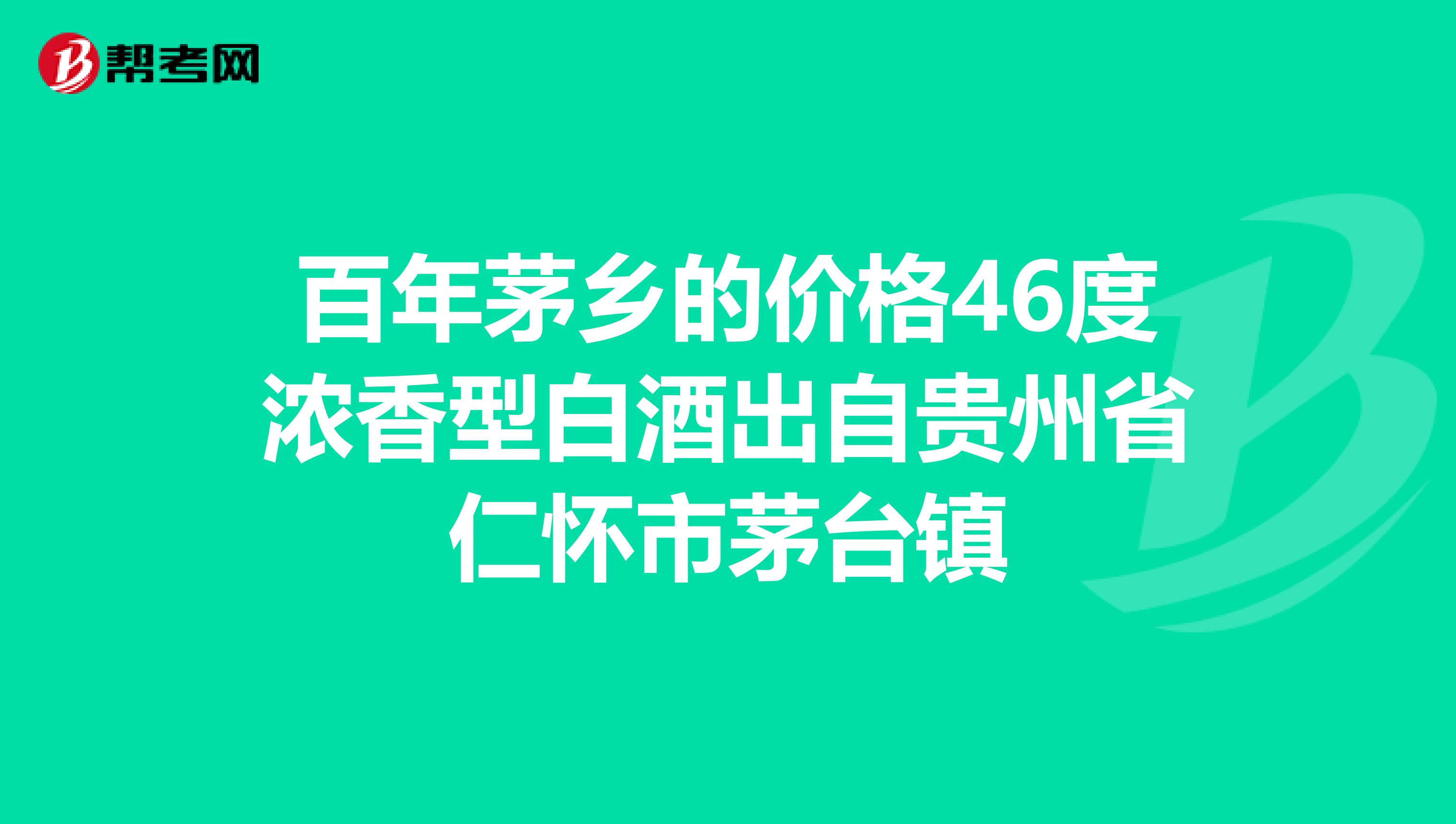 百年茅乡的价格46度浓香型白酒出自贵州省仁怀市茅台镇