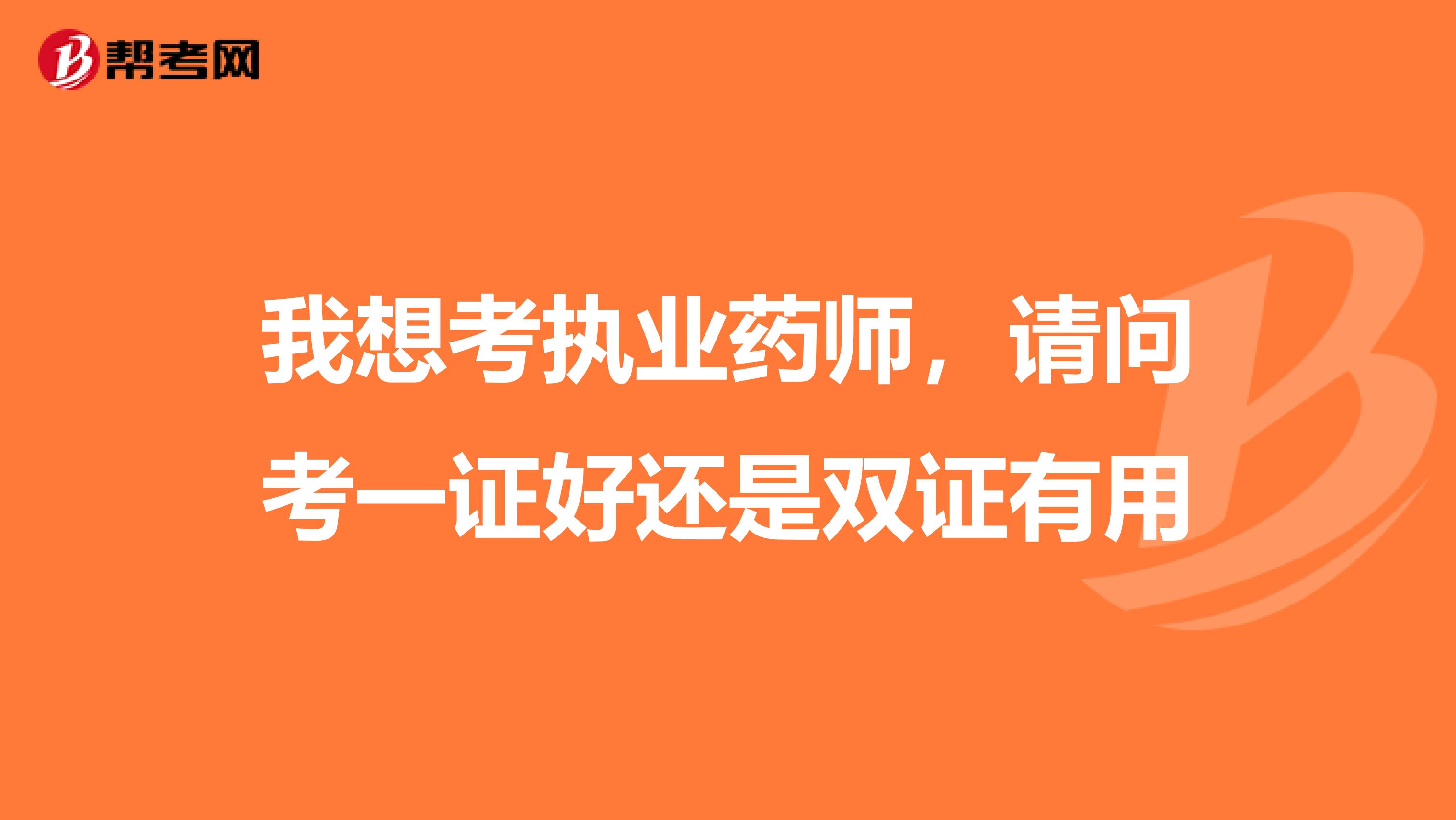 我想考执业药师,请问考一证好还是双证有用