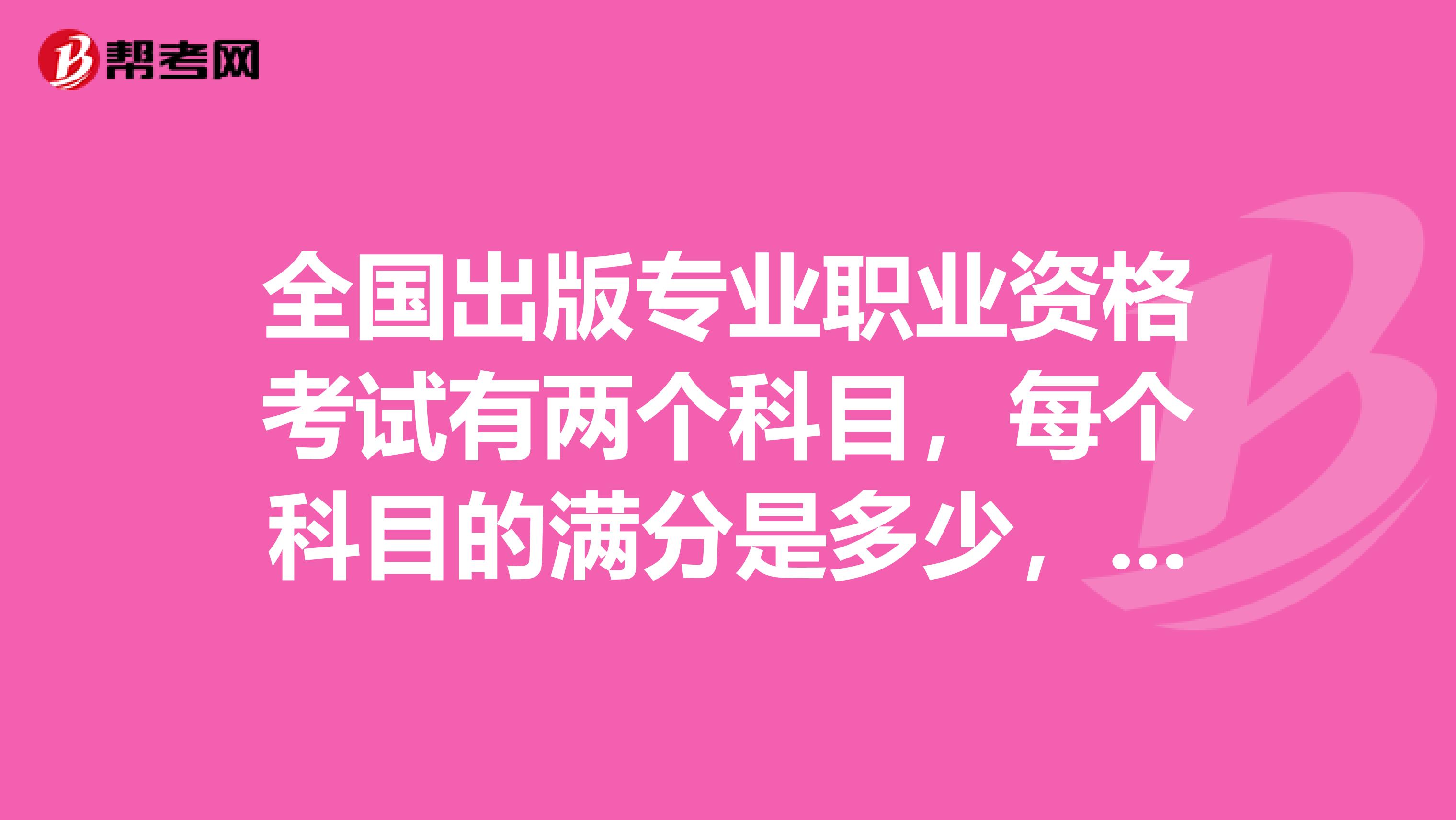全國出版專業職業資格考試有兩個科目，每個科目的滿分是多少，合格分數是多少？