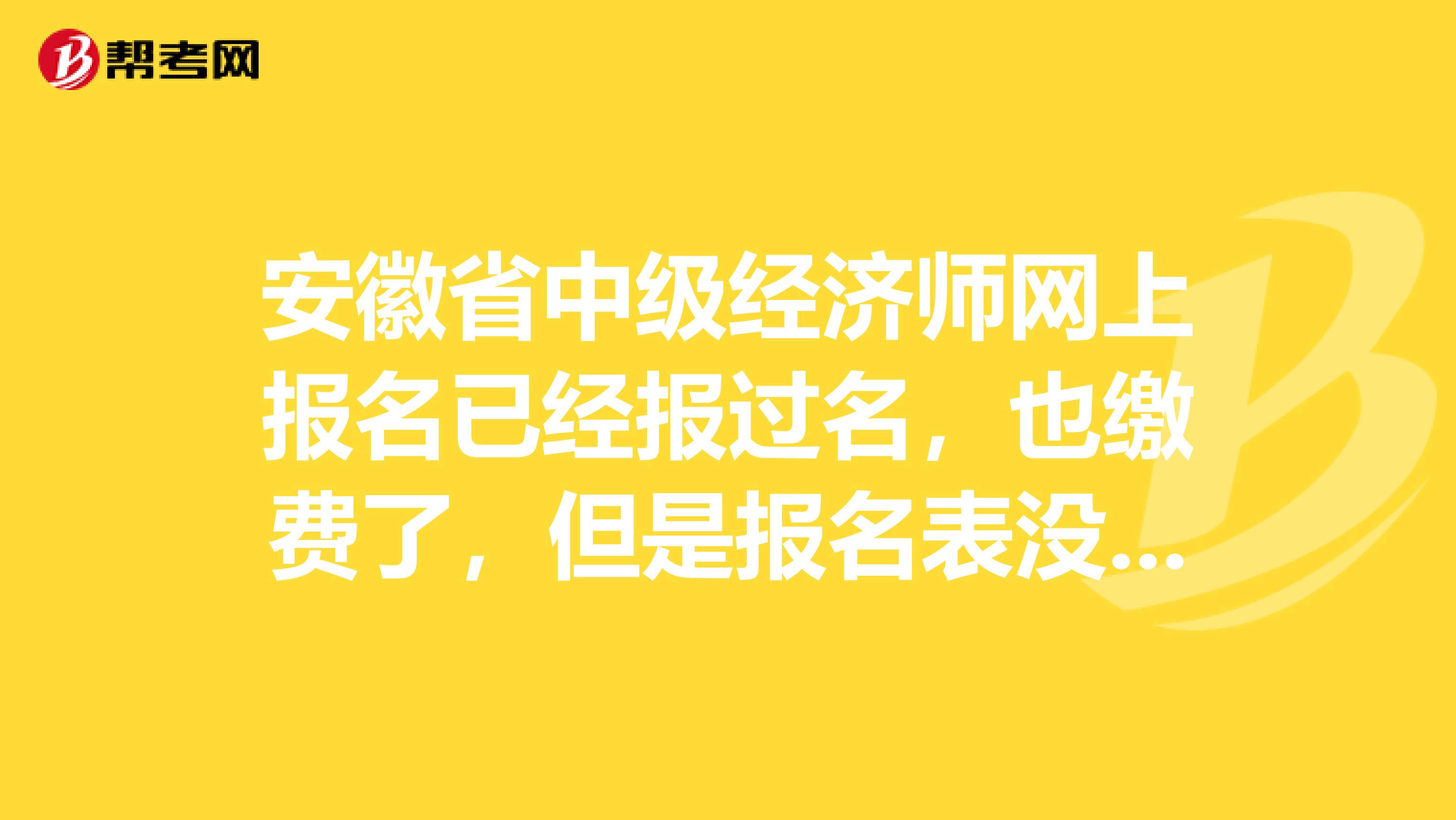 安徽省中级经济师网上报名已经报过名,也缴费了,但是报名表没打印怎么办?