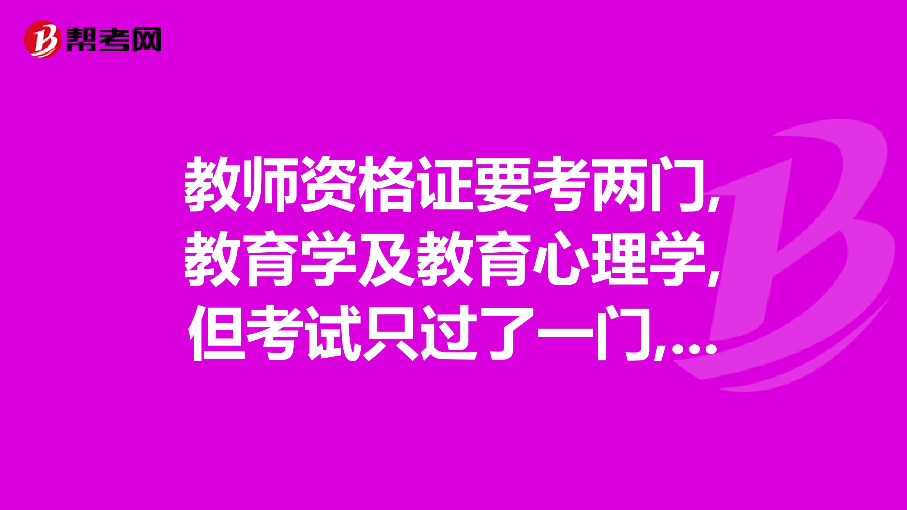 教师资格证要考两门,教育学及教育心理学,但考试只过了一门,要不要去教育局领成绩单还是都考过了再领??