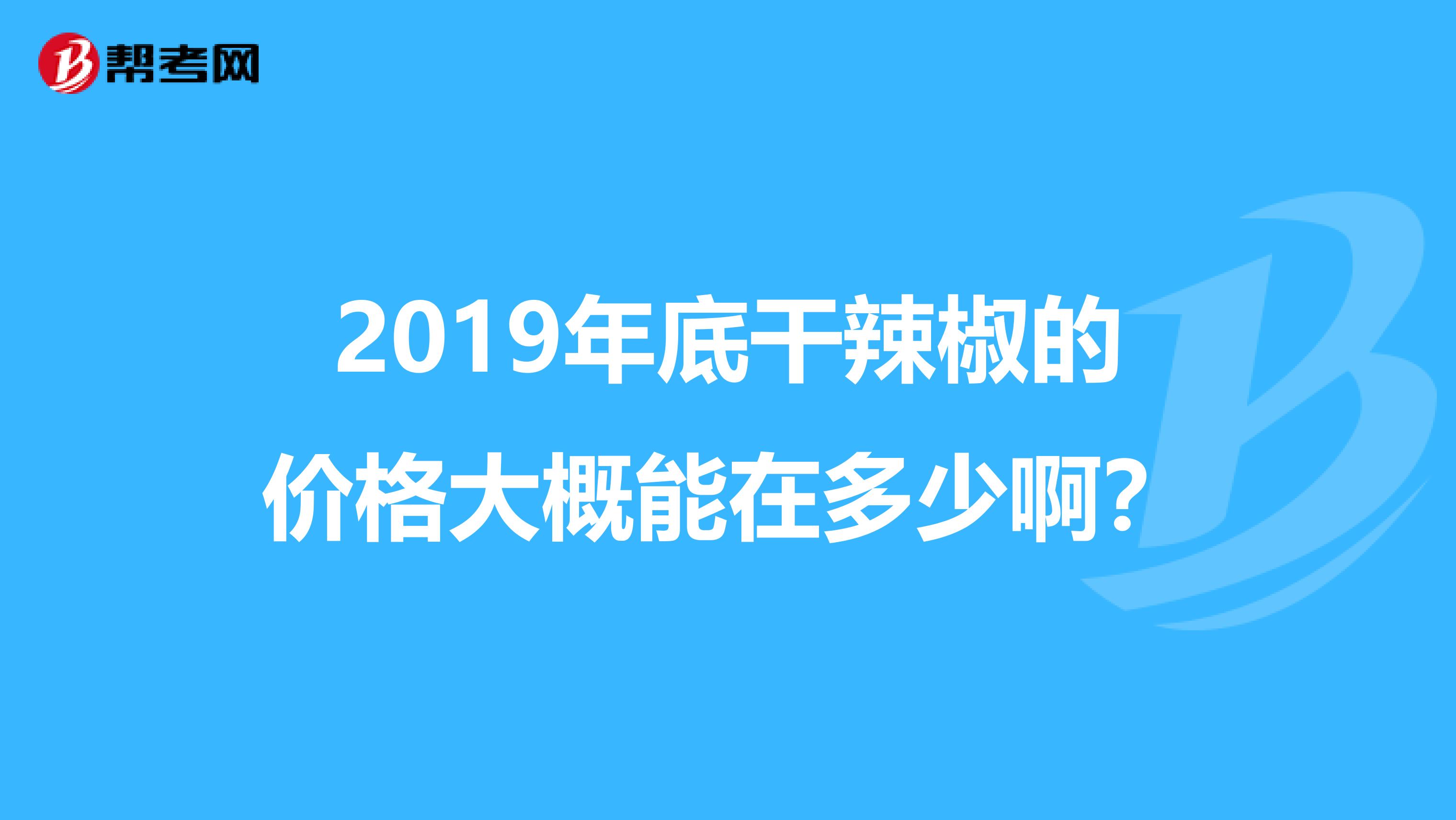 2019年底干辣椒的价格大概能在多少啊?