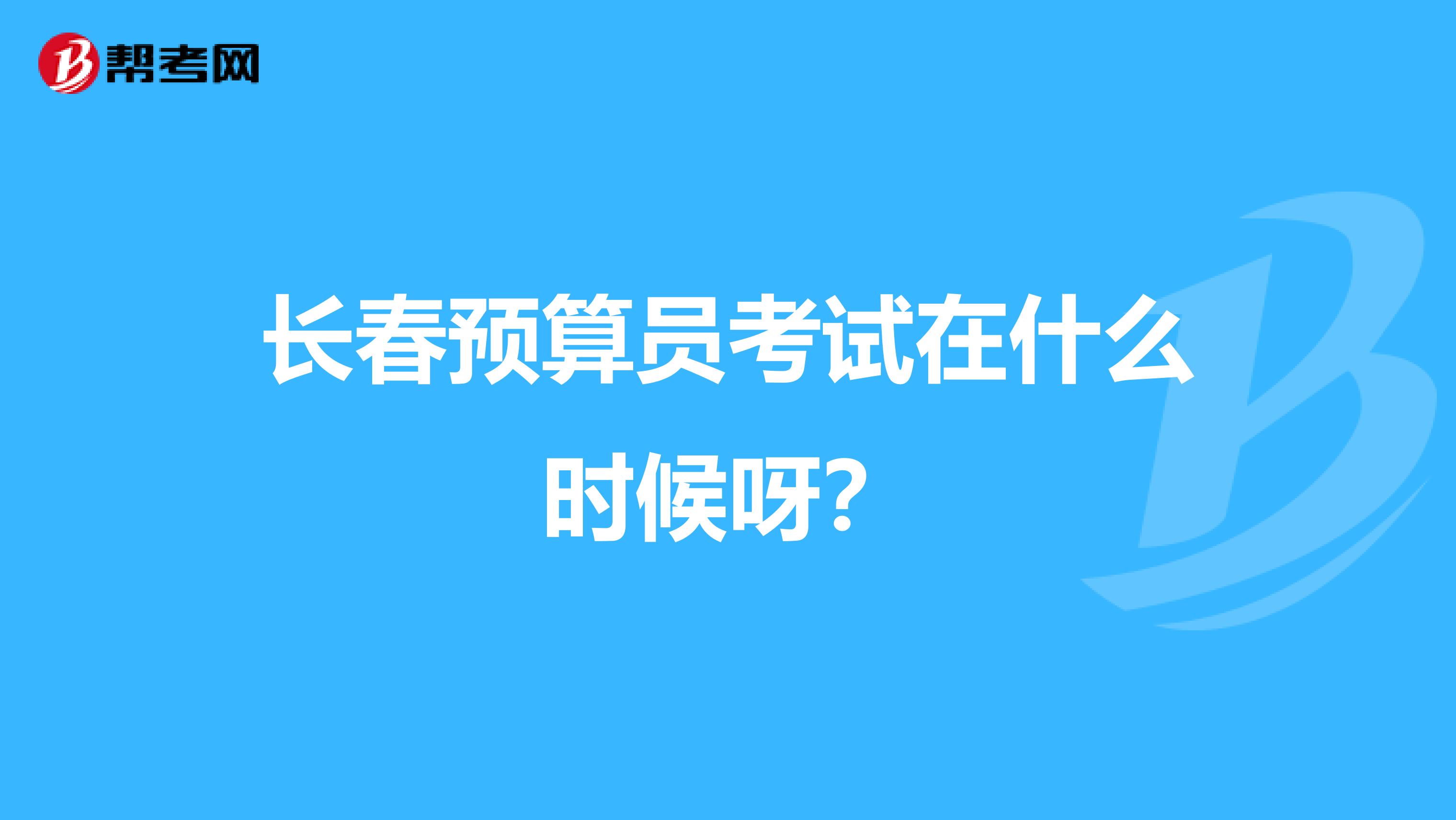 长春预算员考试在什么时候呀？