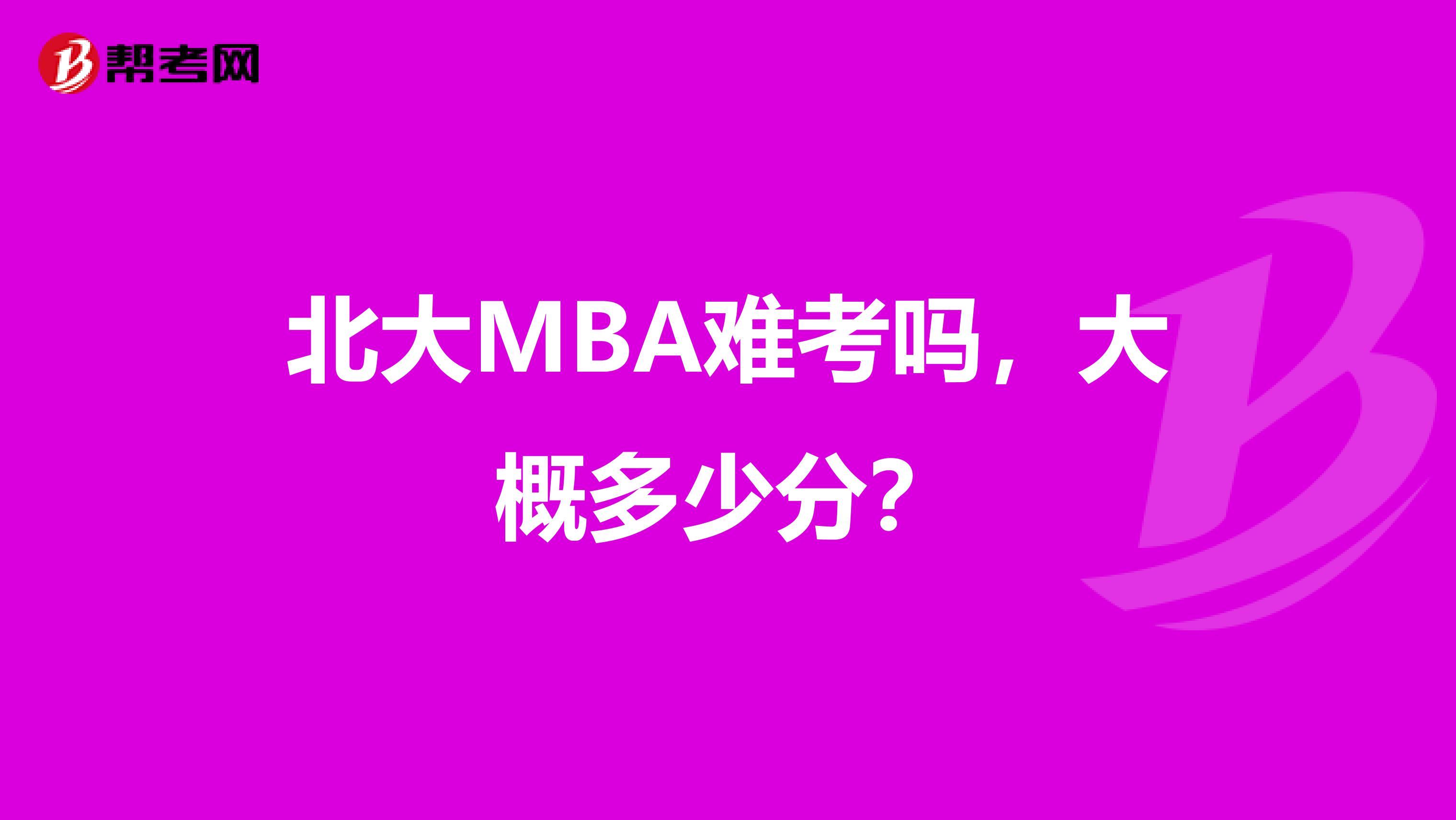 北大MBA难考吗，大概多少分？