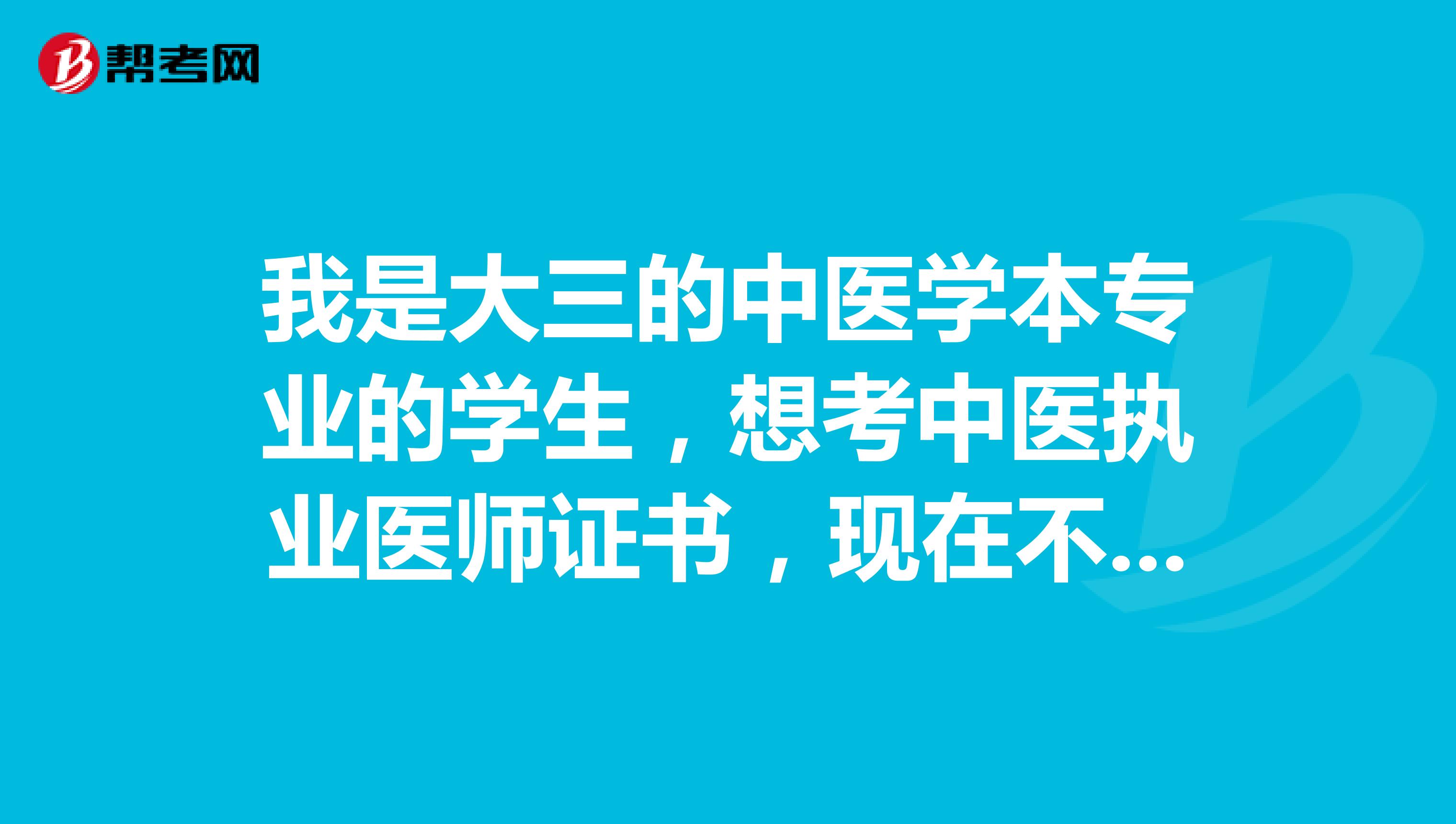 我是大三的中医学本专业的学生,想考中医执业医师证书,现在不清楚不报考条件。